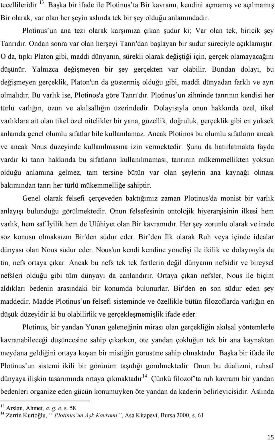 O da, tıpkı Platon gibi, maddi dünyanın, sürekli olarak değiştiği için, gerçek olamayacağını düşünür. Yalnızca değişmeyen bir şey gerçekten var olabilir.