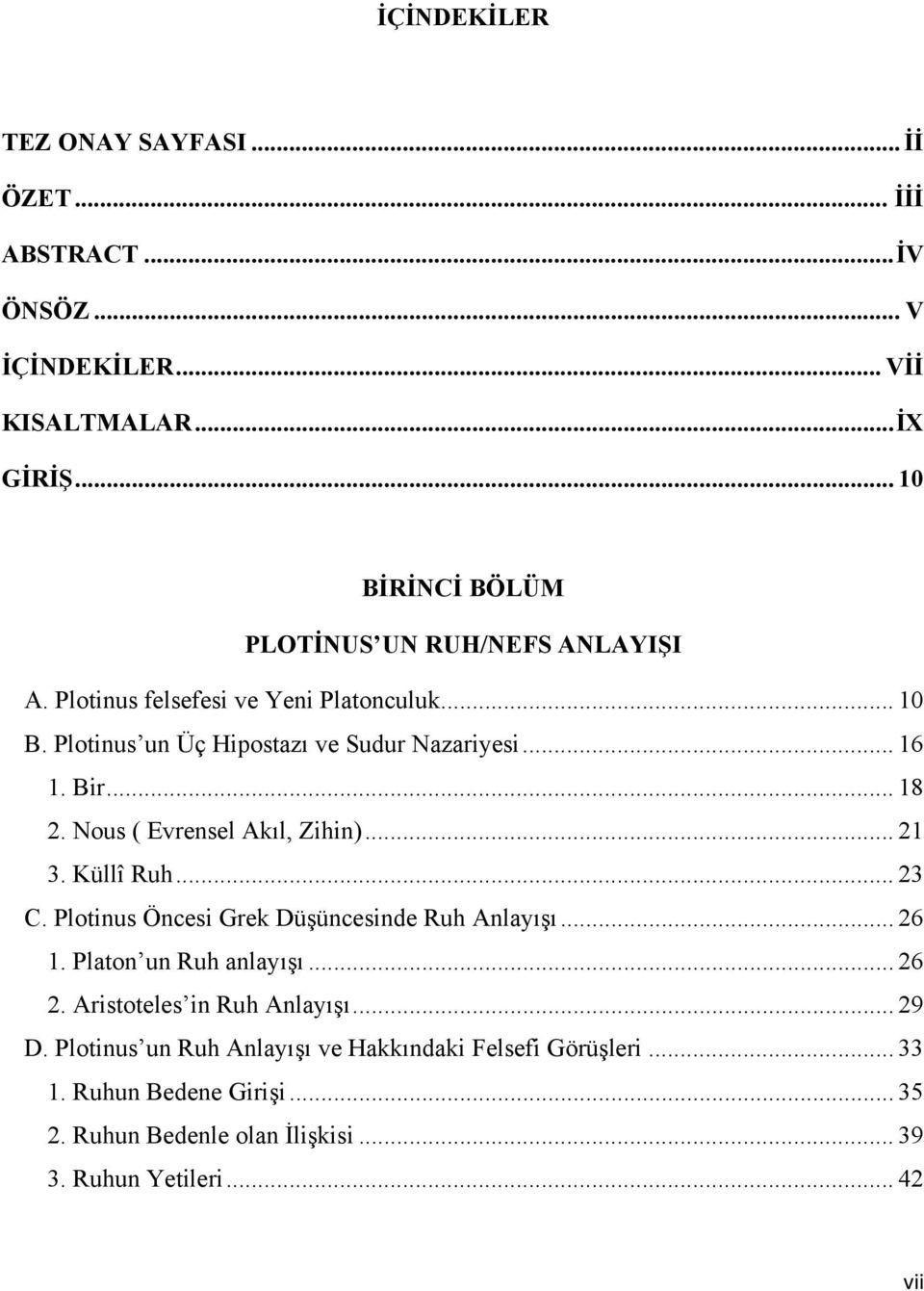 Bir... 18 2. Nous ( Evrensel Akıl, Zihin)... 21 3. Küllî Ruh... 23 C. Plotinus Öncesi Grek Düşüncesinde Ruh Anlayışı... 26 1. Platon un Ruh anlayışı... 26 2.