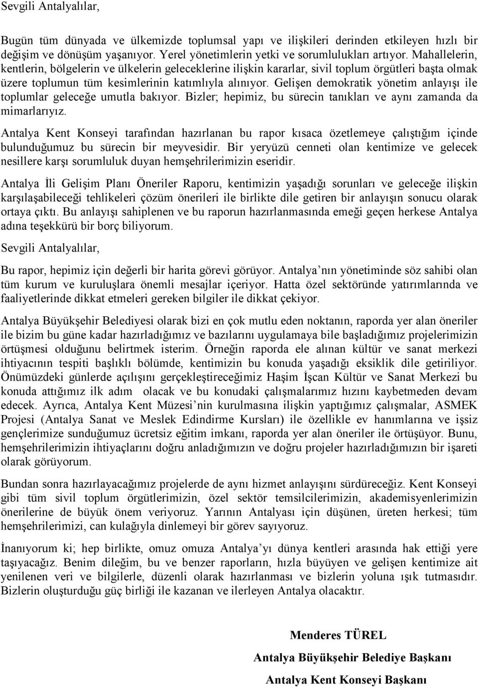 Gelişen demokratik yönetim anlayışı ile toplumlar geleceğe umutla bakıyor. Bizler; hepimiz, bu sürecin tanıkları ve aynı zamanda da mimarlarıyız.