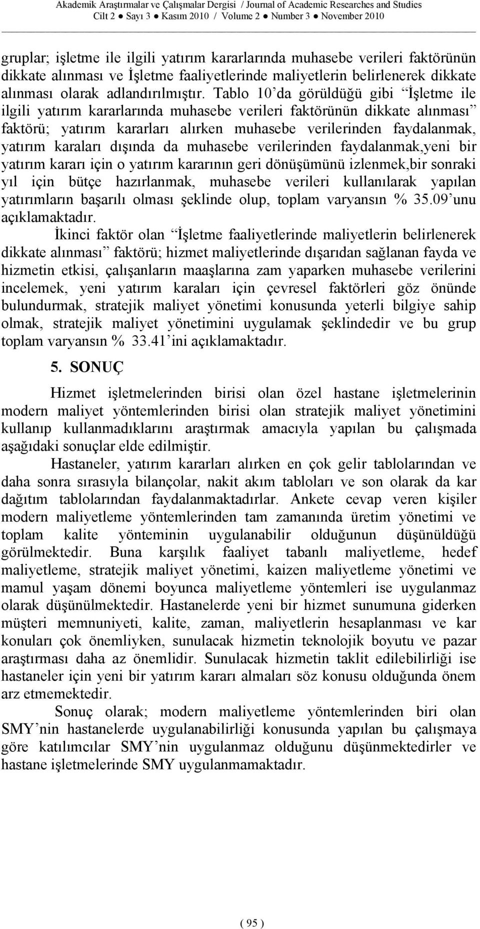 dışında da muhasebe verilerinden faydalanmak,yeni bir yatırım kararı için o yatırım kararının geri dönüşümünü izlenmek,bir sonraki yıl için bütçe hazırlanmak, muhasebe verileri kullanılarak yapılan