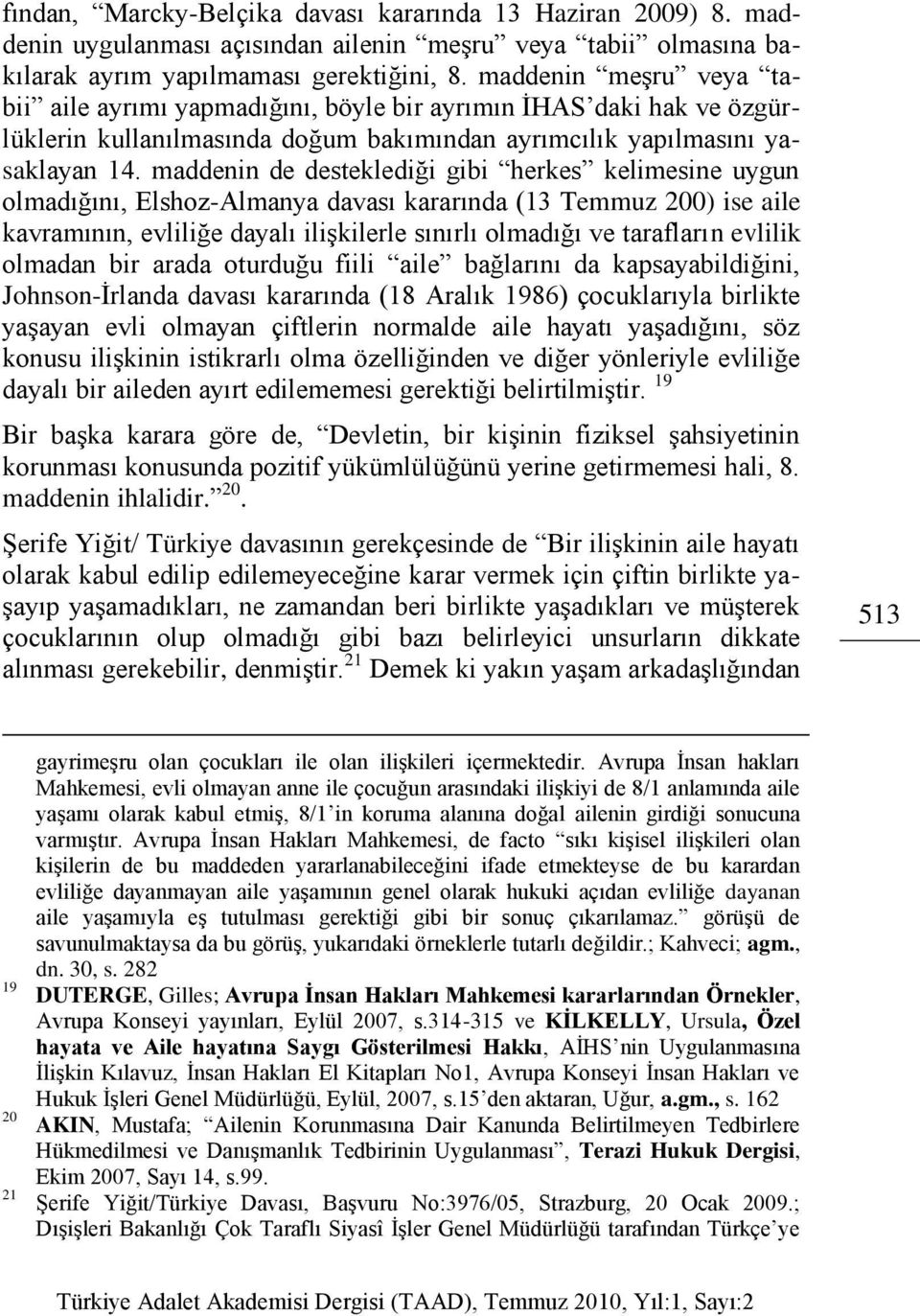 maddenin de desteklediği gibi herkes kelimesine uygun olmadığını, Elshoz-Almanya davası kararında (13 Temmuz 200) ise aile kavramının, evliliğe dayalı iliģkilerle sınırlı olmadığı ve tarafların