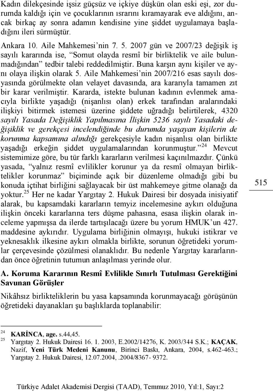 2007 gün ve 2007/23 değiģik iģ sayılı kararında ise, Somut olayda resmî bir birliktelik ve aile bulunmadığından tedbir talebi reddedilmiģtir. Buna karģın aynı kiģiler ve aynı olaya iliģkin olarak 5.