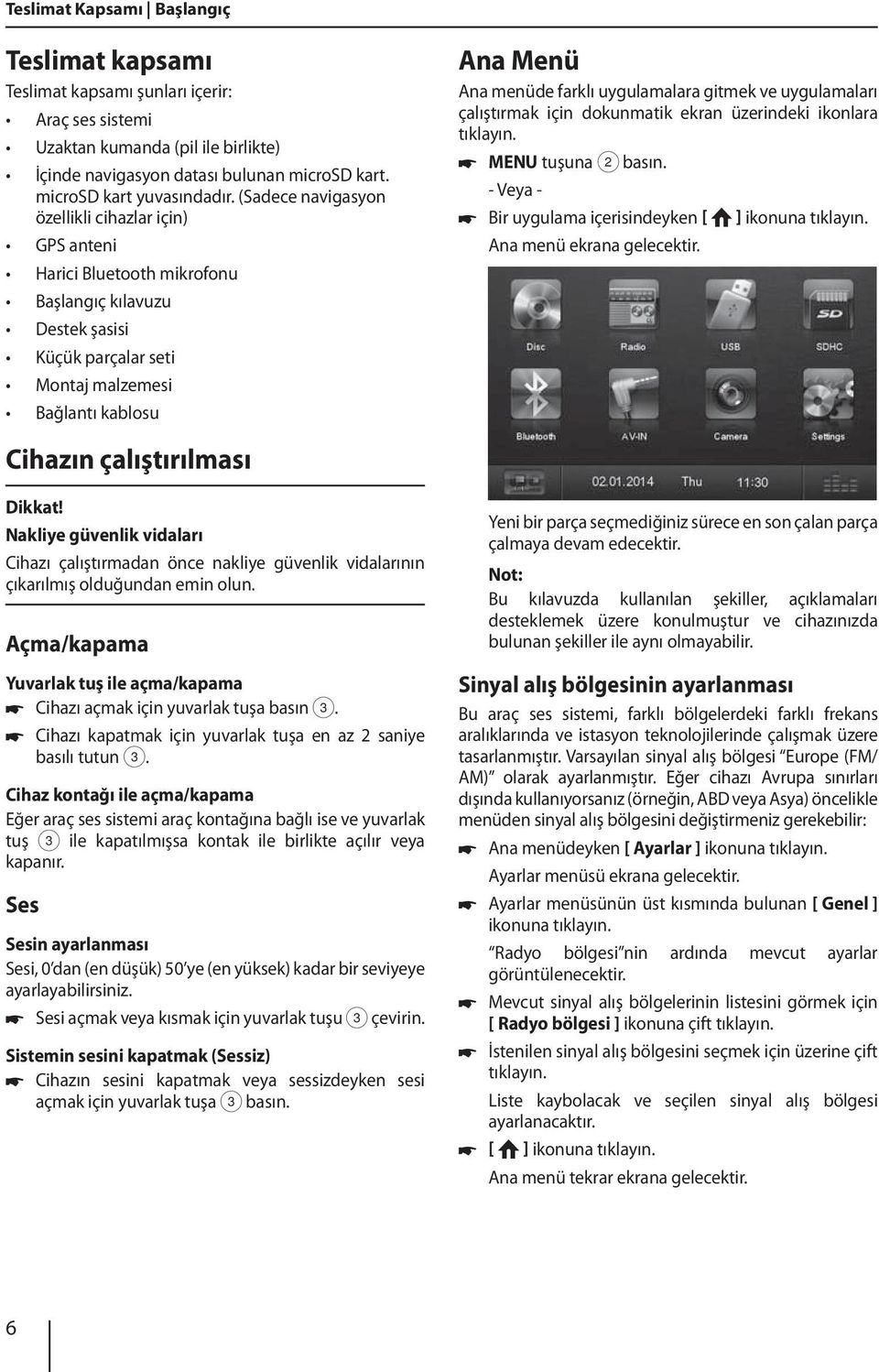 (Sadece navigasyon özellikli cihazlar için) GPS anteni Harici Bluetooth mikrofonu Başlangıç kılavuzu Destek şasisi Küçük parçalar seti Montaj malzemesi Bağlantı kablosu Ana Menü Ana menüde farklı