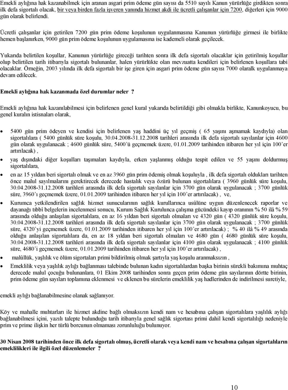 Ücretli çalışanlar için getirilen 7200 gün prim ödeme koşulunun uygulanmasına Kanunun yürürlüğe girmesi ile birlikte hemen başlanırken, 9000 gün prim ödeme koşulunun uygulamasına ise kademeli olarak