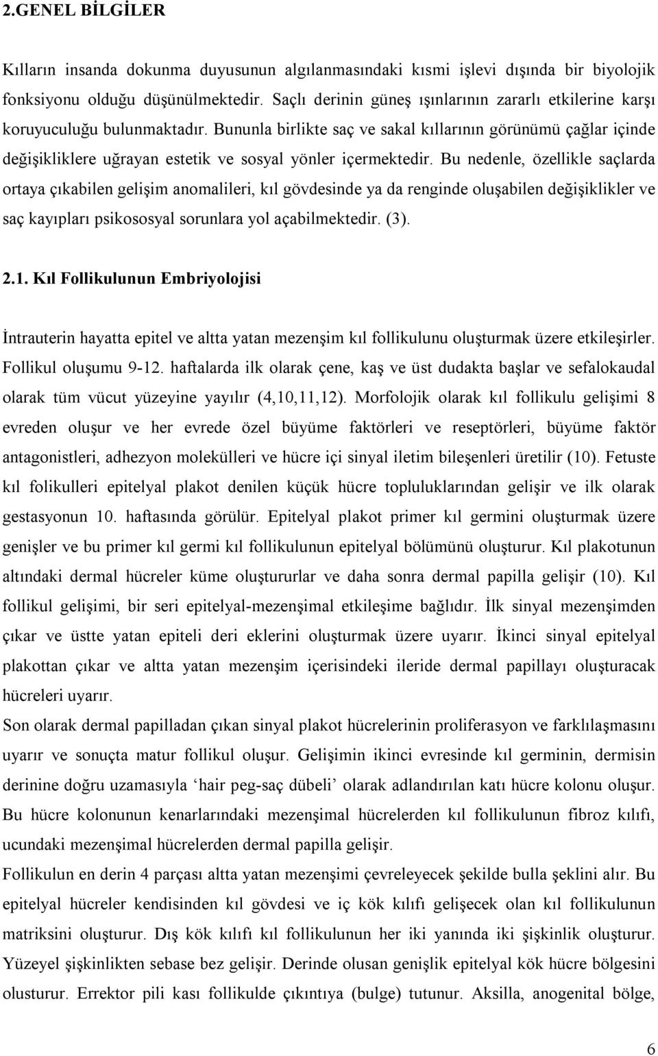 Bununla birlikte saç ve sakal kıllarının görünümü çağlar içinde değişikliklere uğrayan estetik ve sosyal yönler içermektedir.