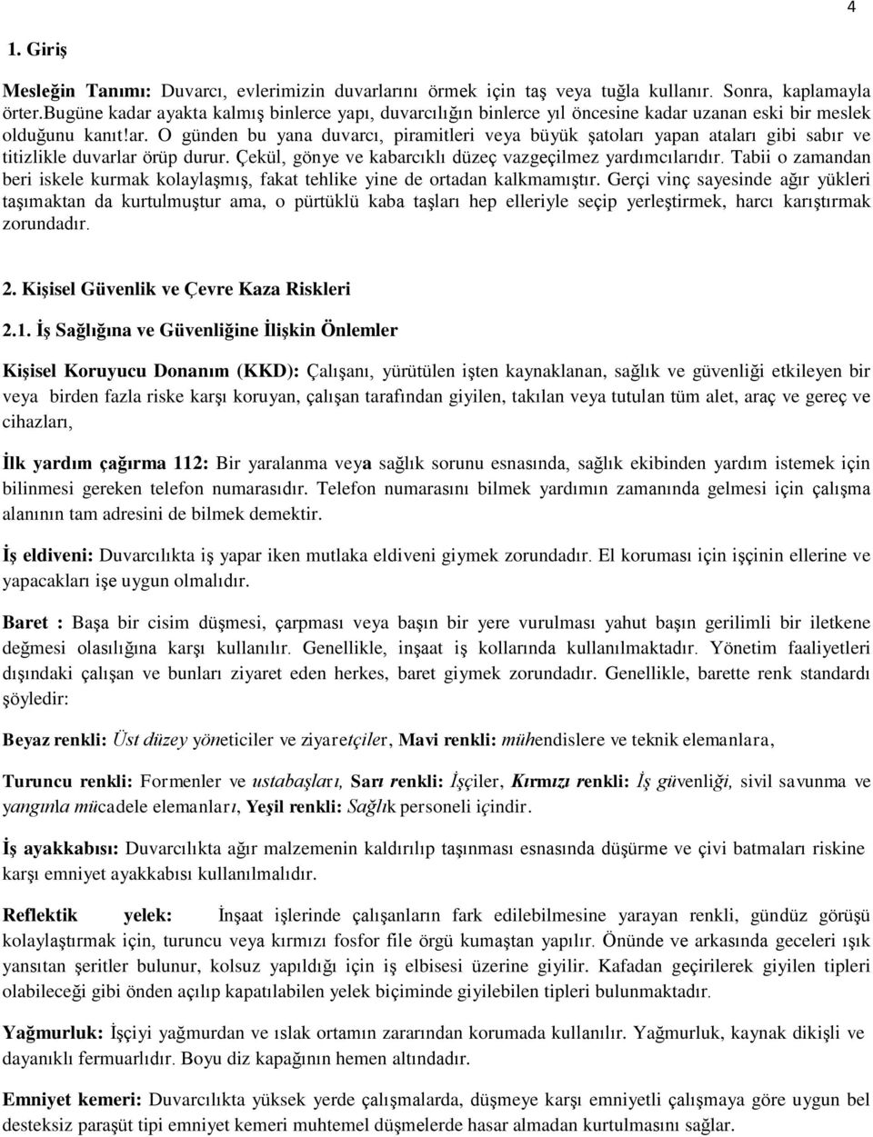 Çekül, gönye ve kabarcıklı düzeç vazgeçilmez yardımcılarıdır. Tabii o zamandan beri iskele kurmak kolaylaşmış, fakat tehlike yine de ortadan kalkmamıştır.