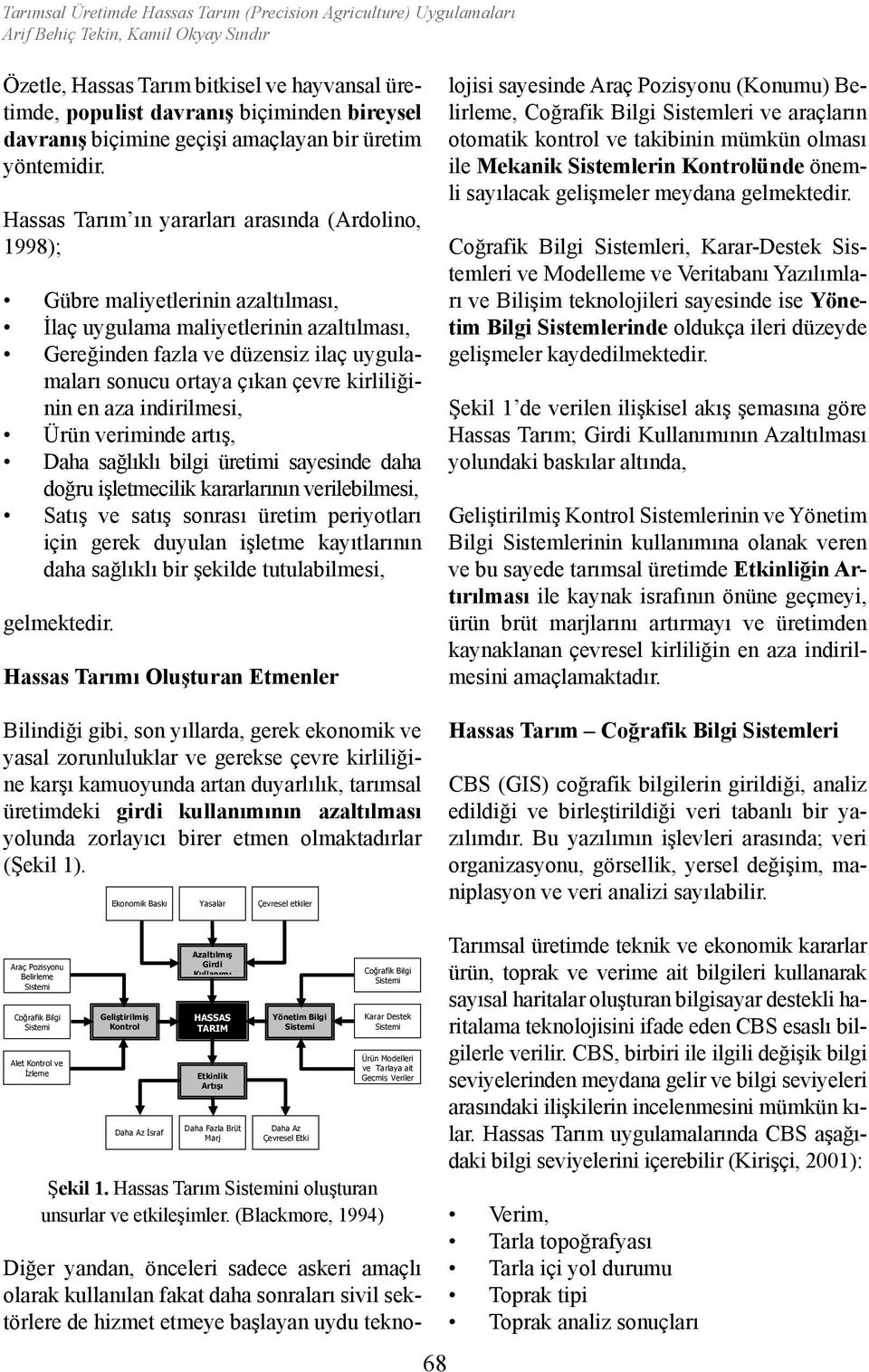 Hassas Tarım ın yararları arasında (Ardolino, 1998); Gübre maliyetlerinin azaltılması, İlaç uygulama maliyetlerinin azaltılması, Gereğinden fazla ve düzensiz ilaç uygulamaları sonucu ortaya çıkan