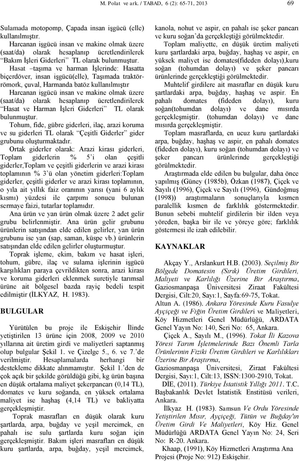 Hasat taşıma ve harman İşlerinde: Hasatta biçerdöver, insan işgücü(elle), Taşımada traktörrömork, çuval, Harmanda batöz kullanılmıştır Harcanan işgücü insan ve makine olmak üzere (saat/da) olarak