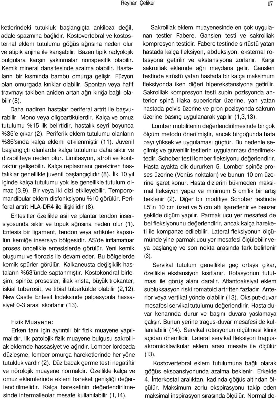 Füzyon olan omurgada kırıklar olabilir. Spontan veya hafif travmayı takiben aniden artan ağrı kırığa bağlı olabilir (8). Daha nadiren hastalar periferal artrit ile başvurabilir.