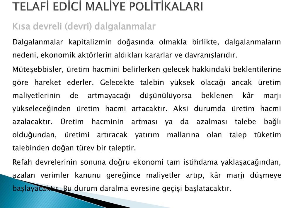 Gelecekte talebin yüksek olacağı ancak üretim maliyetlerinin de artmayacağı düşünülüyorsa beklenen kâr marjı yükseleceğinden üretim hacmi artacaktır. Aksi durumda üretim hacmi azalacaktır.