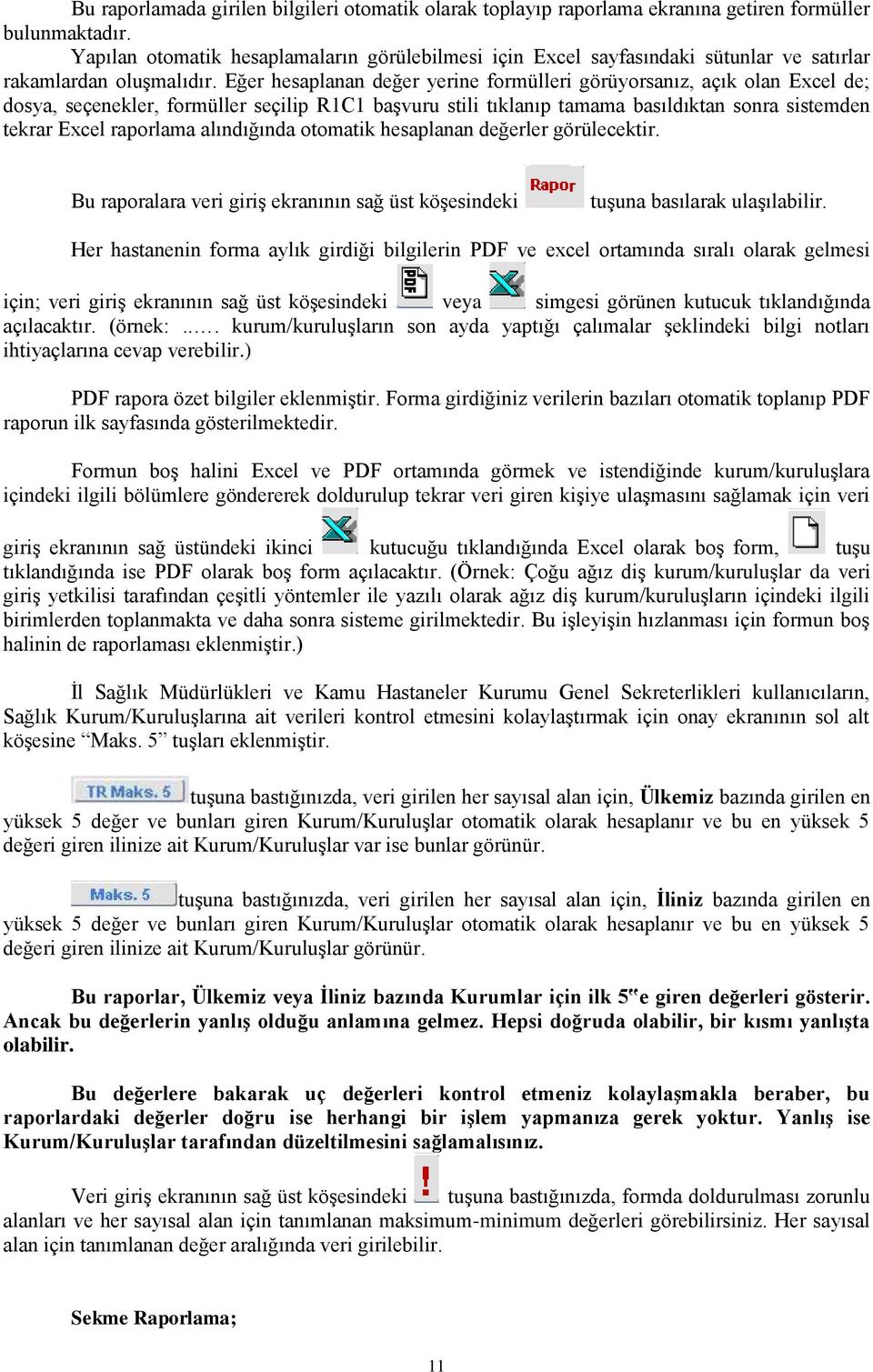 Eğer hesaplanan değer yerine formülleri görüyorsanız, açık olan Excel de; dosya, seçenekler, formüller seçilip R1C1 başvuru stili tıklanıp tamama basıldıktan sonra sistemden tekrar Excel raporlama