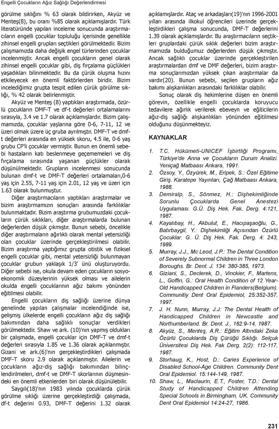 Bizim çalışmamızda daha değişik engel türlerinden çocuklar incelenmiştir. Ancak engelli çocukların genel olarak zihinsel engelli çocuklar gibi, diş fırçalama güçlükleri yaşadıkları bilinmektedir.