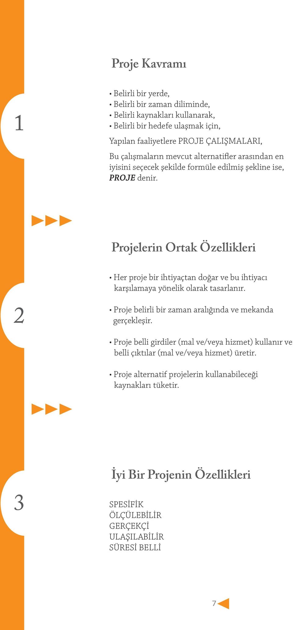 Projelerin Ortak Özellikleri 2 Her proje bir ihtiyaçtan doğar ve bu ihtiyacı karşılamaya yönelik olarak tasarlanır. Proje belirli bir zaman aralığında ve mekanda gerçekleşir.