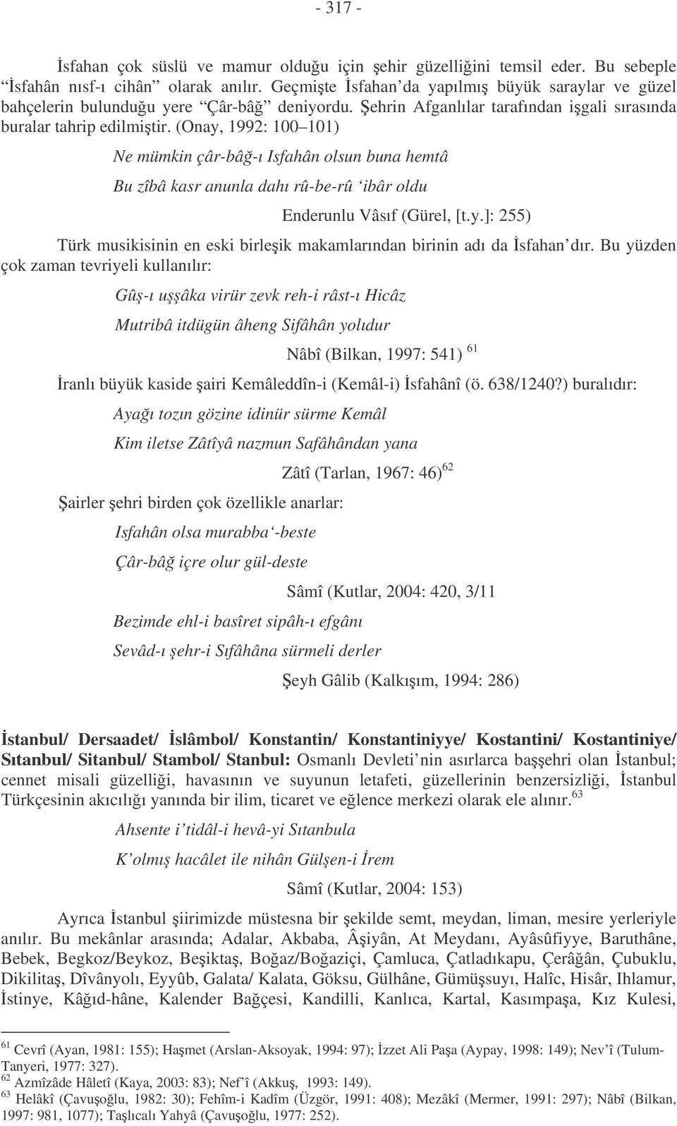 (Onay, 1992: 100 101) Ne mümkin çâr-bâ-ı Isfahân olsun buna hemtâ Bu zîbâ kasr anunla dahı rû-be-rû ibâr oldu Enderunlu Vâsıf (Gürel, [t.y.]: 255) Türk musikisinin en eski birleik makamlarından birinin adı da sfahan dır.