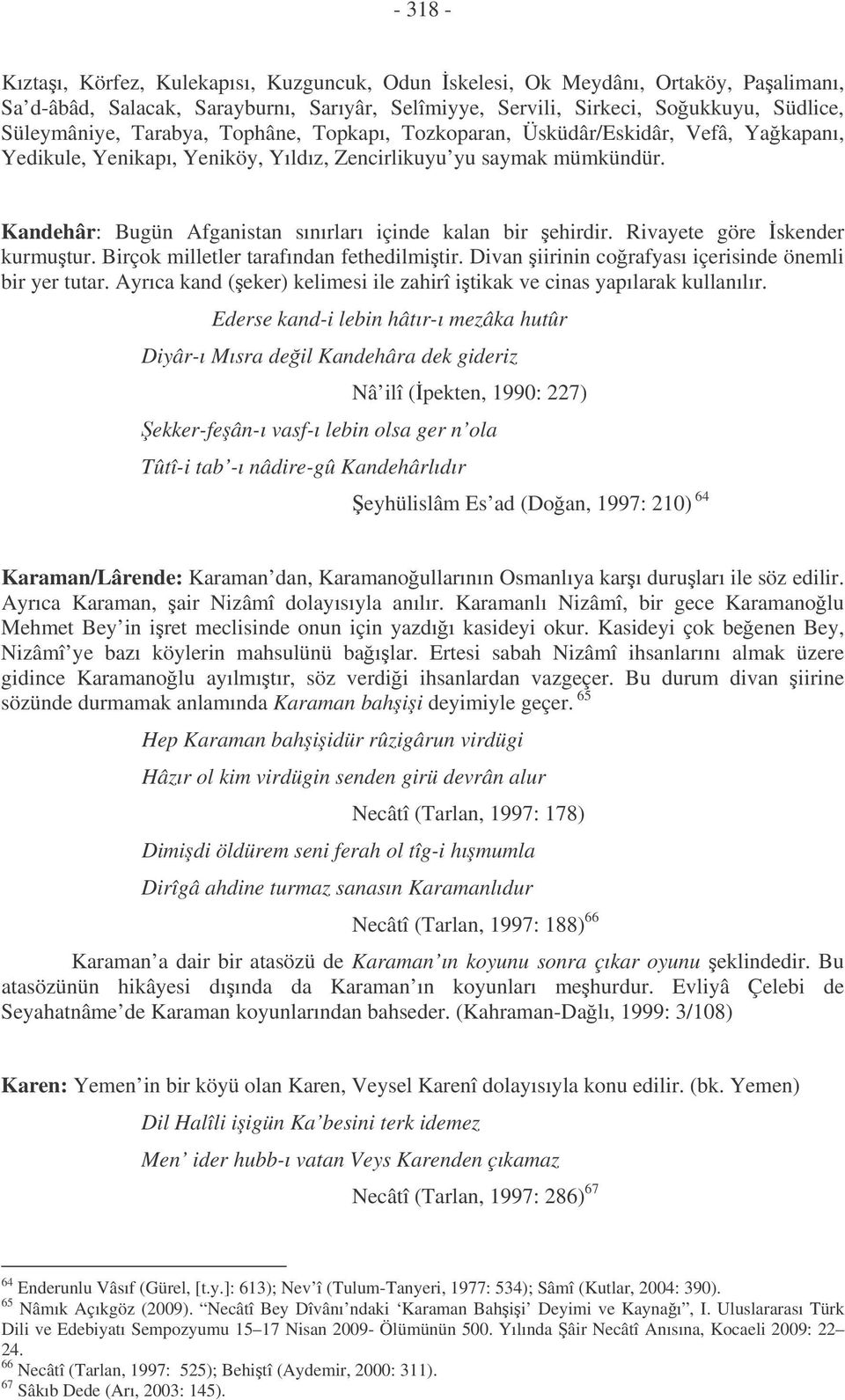 Kandehâr: Bugün Afganistan sınırları içinde kalan bir ehirdir. Rivayete göre skender kurmutur. Birçok milletler tarafından fethedilmitir. Divan iirinin corafyası içerisinde önemli bir yer tutar.