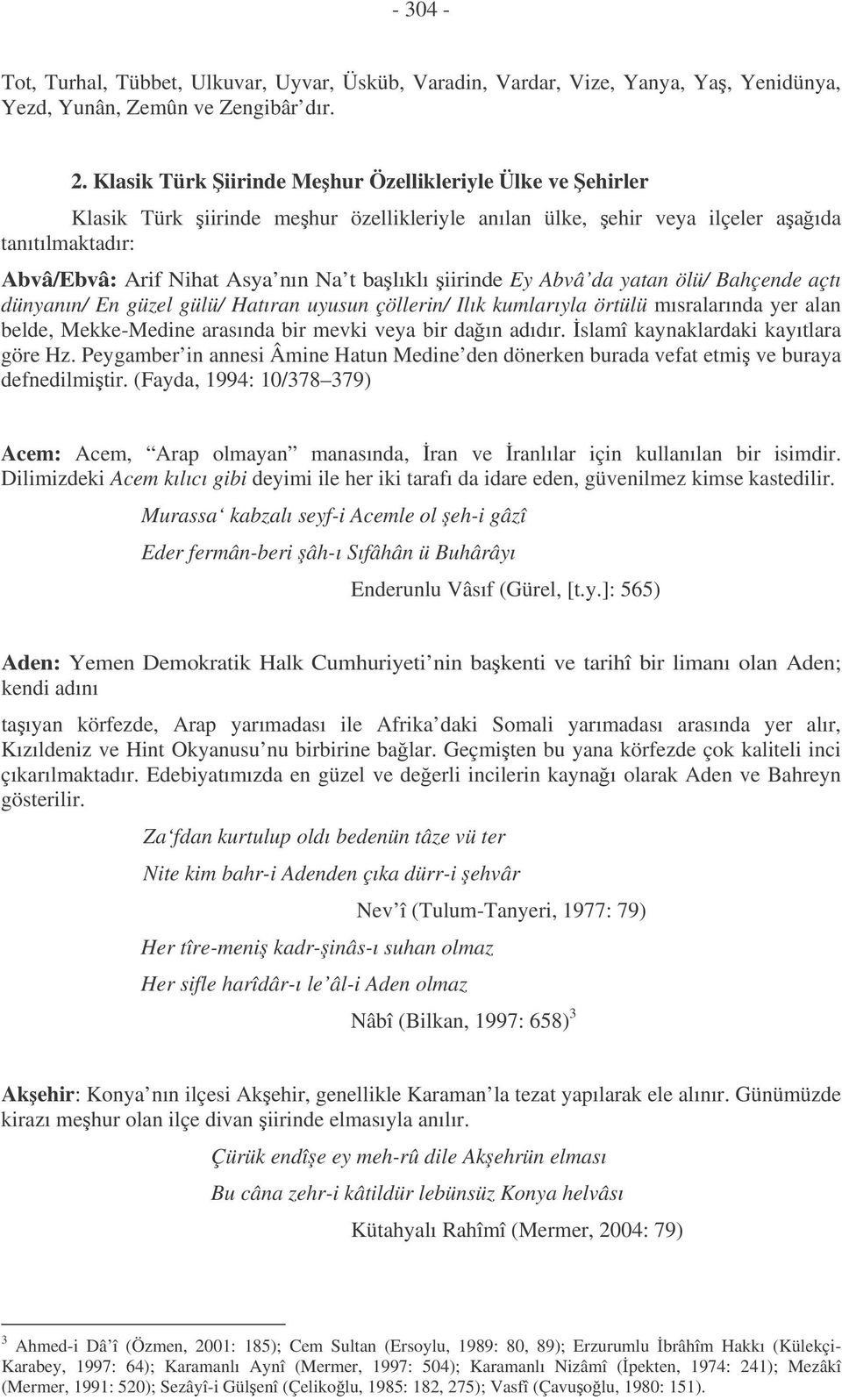 iirinde Ey Abvâ da yatan ölü/ Bahçende açtı dünyanın/ En güzel gülü/ Hatıran uyusun çöllerin/ Ilık kumlarıyla örtülü mısralarında yer alan belde, Mekke-Medine arasında bir mevki veya bir daın adıdır.