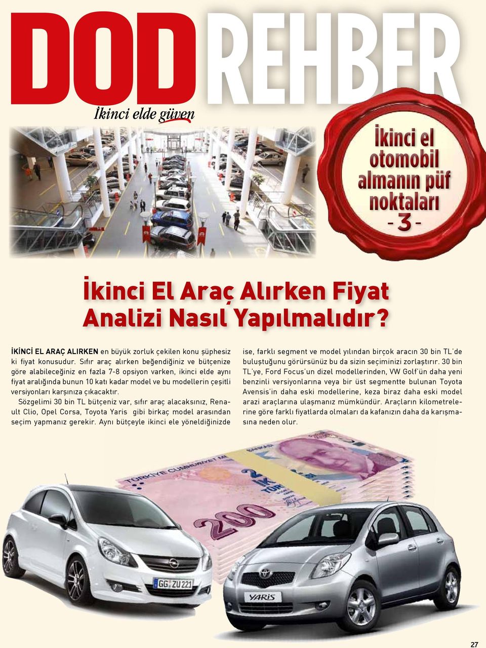 karşınıza çıkacaktır. Sözgelimi 30 bin TL bütçeniz var, sıfır araç alacaksınız, Renault Clio, Opel Corsa, Toyota Yaris gibi birkaç model arasından seçim yapmanız gerekir.