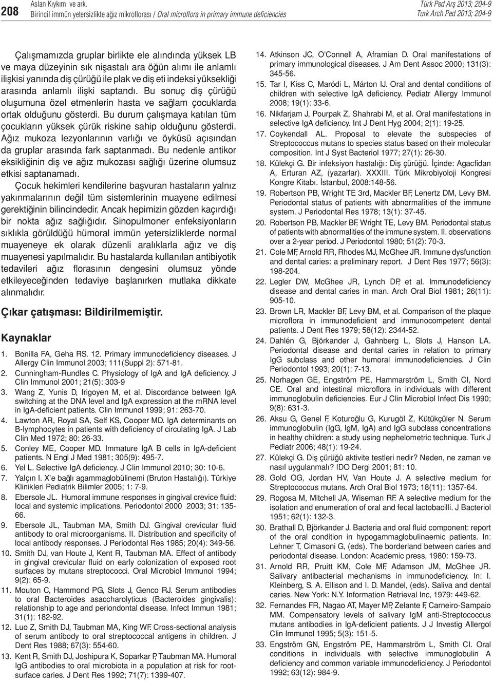 Bu durum çalışmaya katılan tüm çocukların yüksek çürük riskine sahip olduğunu gösterdi. Ağız mukoza lezyonlarının varlığı ve öyküsü açısından da gruplar arasında fark saptanmadı.