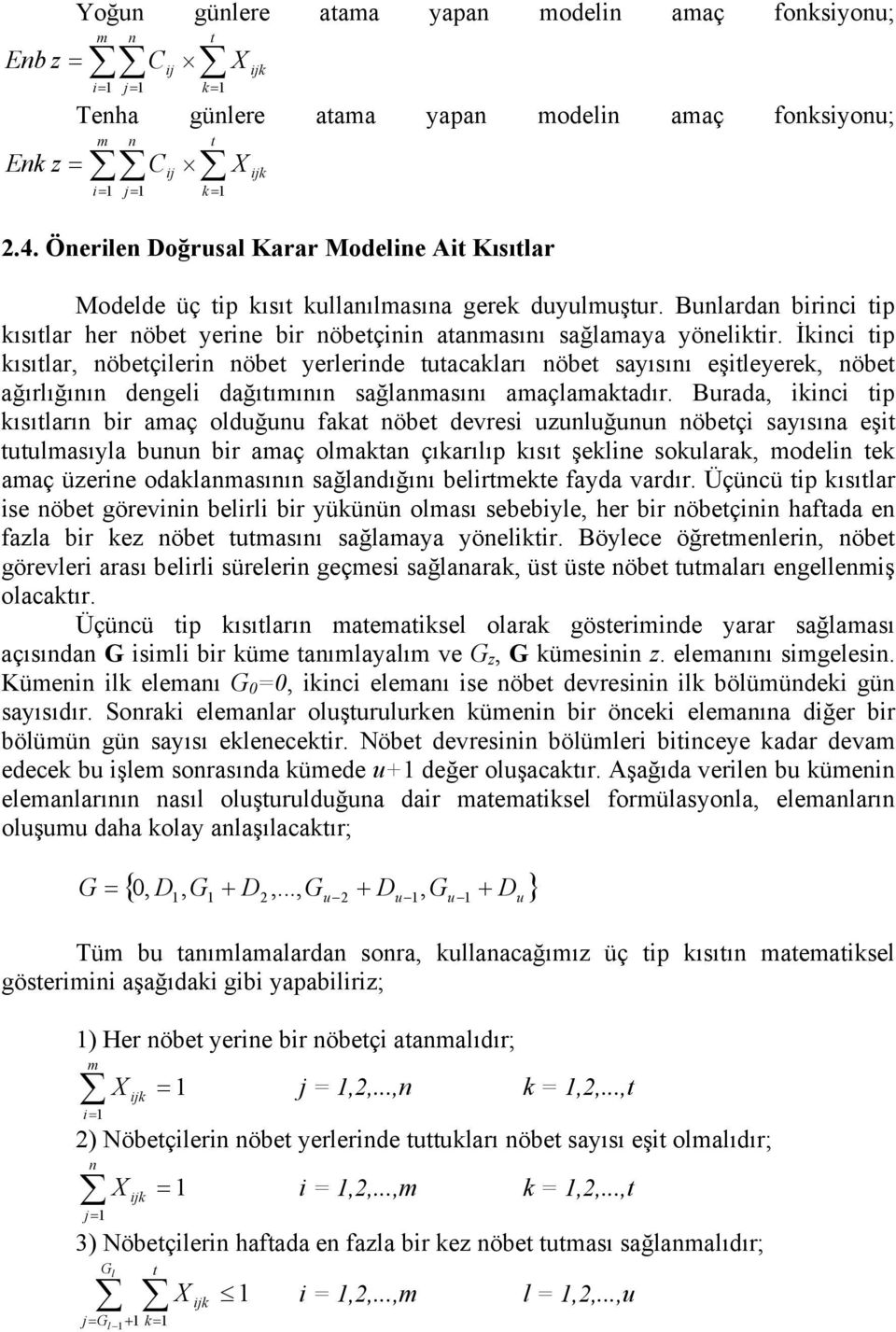 İkinci tip kısıtlar, nöbetçilerin nöbet yerlerinde tutacakları nöbet sayısını eşitleyerek, nöbet ağırlığının dengeli dağıtımının sağlanmasını amaçlamaktadır.