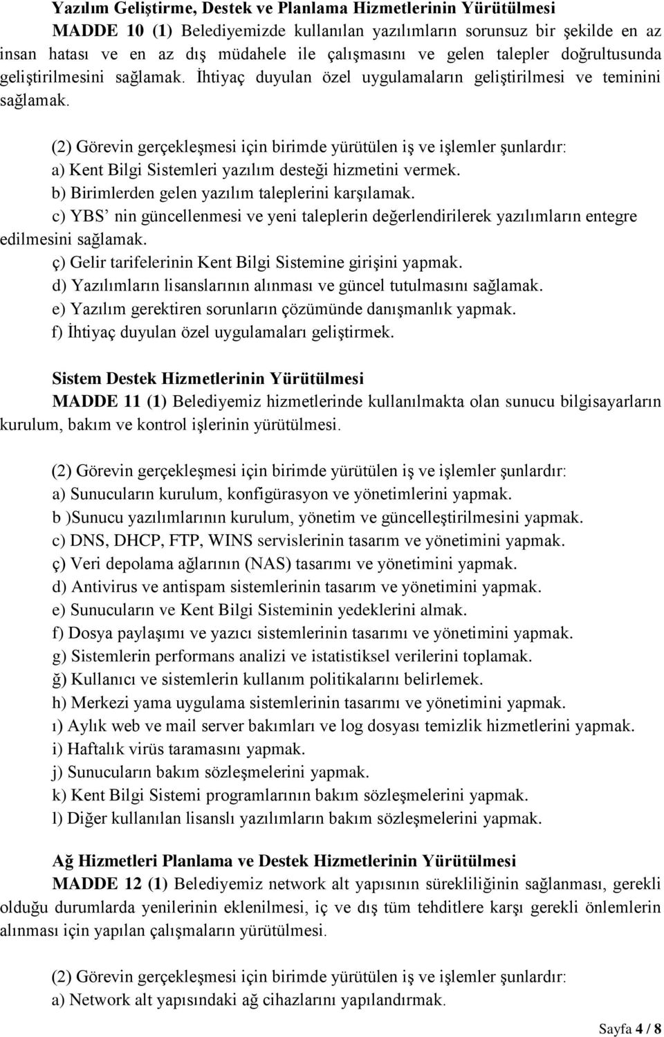 b) Birimlerden gelen yazılım taleplerini karşılamak. c) YBS nin güncellenmesi ve yeni taleplerin değerlendirilerek yazılımların entegre edilmesini sağlamak.