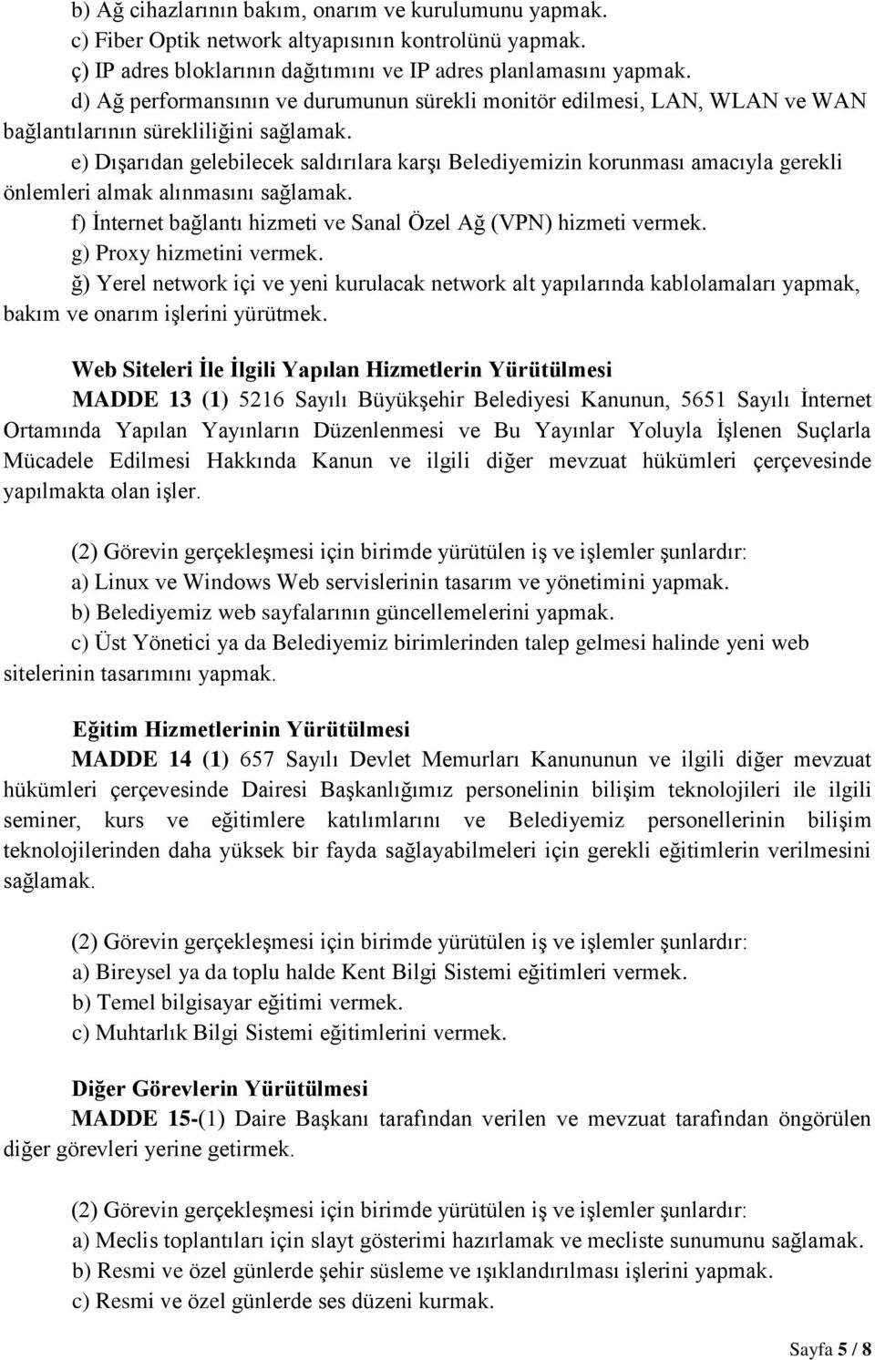 e) Dışarıdan gelebilecek saldırılara karşı Belediyemizin korunması amacıyla gerekli önlemleri almak alınmasını sağlamak. f) İnternet bağlantı hizmeti ve Sanal Özel Ağ (VPN) hizmeti vermek.