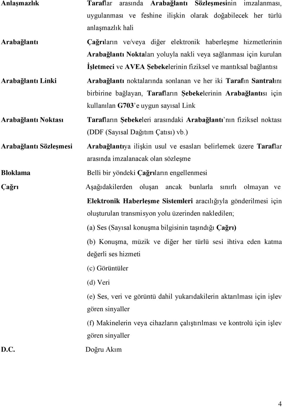 ve mantıksal bağlantısı Arabağlantı noktalarında sonlanan ve her iki Tarafın Santralını birbirine bağlayan, Tarafların Şebekelerinin Arabağlantısı için kullanılan G703 e uygun sayısal Link Tarafların