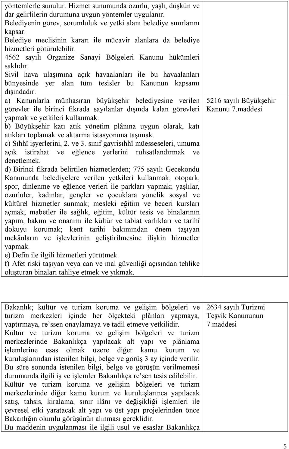 Sivil hava ulaşımına açık havaalanları ile bu havaalanları bünyesinde yer alan tüm tesisler bu Kanunun kapsamı dışındadır.