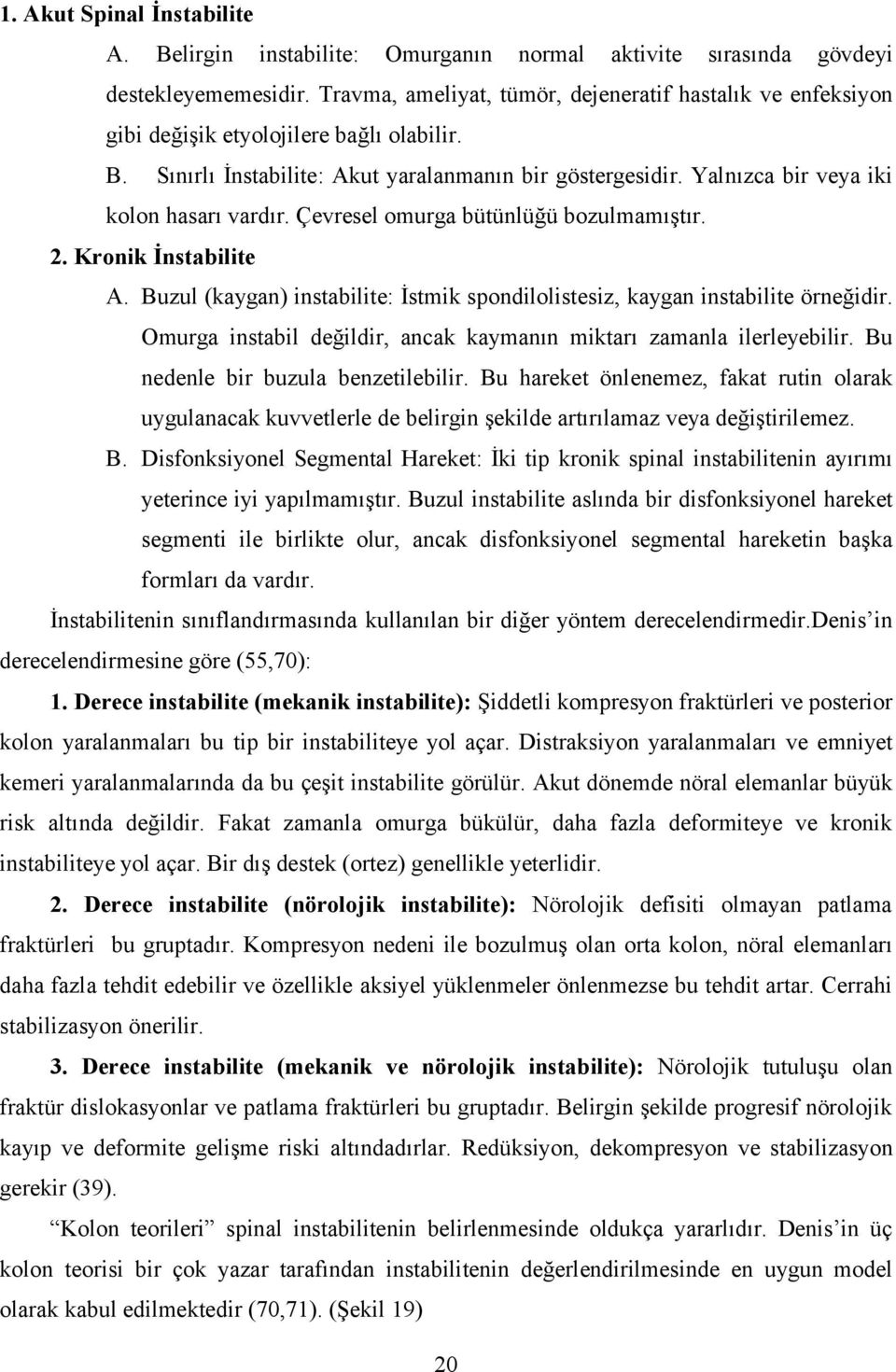 Yalnızca bir veya iki kolon hasarı vardır. Çevresel omurga bütünlüğü bozulmamıştır. 2. Kronik İnstabilite A. Buzul (kaygan) instabilite: İstmik spondilolistesiz, kaygan instabilite örneğidir.