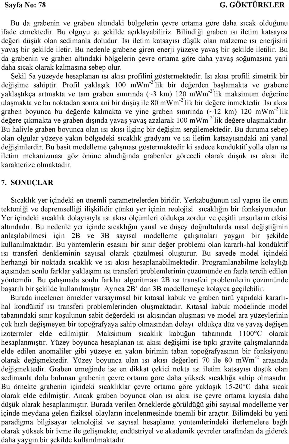 Bu nedenle grabene giren enerji yüzeye yavaş bir şekilde iletilir. Bu da grabenin ve graben altındaki bölgelerin çevre ortama göre daha yavaş soğumasına yani daha sıcak olarak kalmasına sebep olur.