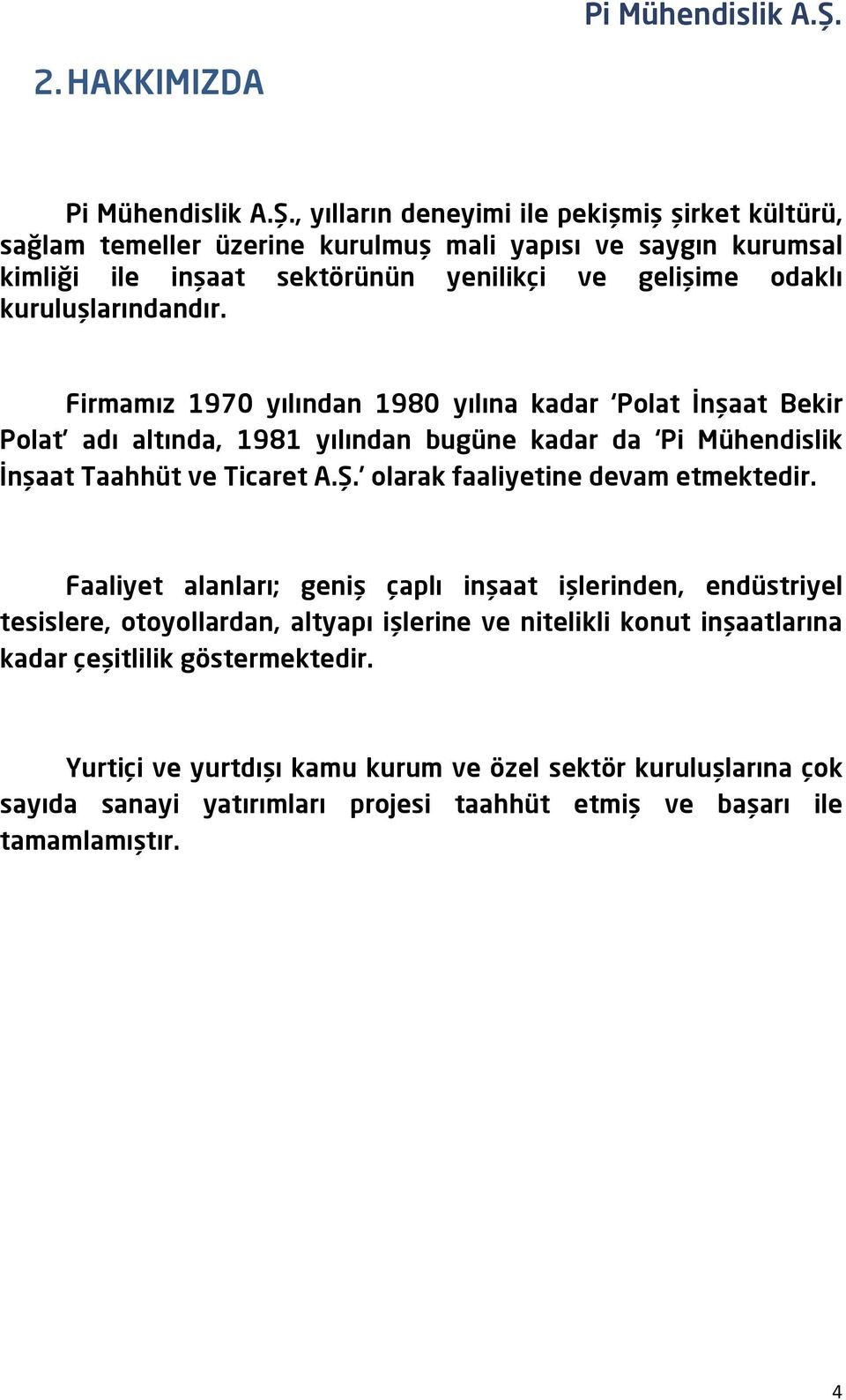 Firmamız 1970 yılından 1980 yılına kadar Polat İnşaat Bekir Polat adı altında, 1981 yılından bugüne kadar da Pi Mühendislik İnşaat Taahhüt ve Ticaret A.Ş.