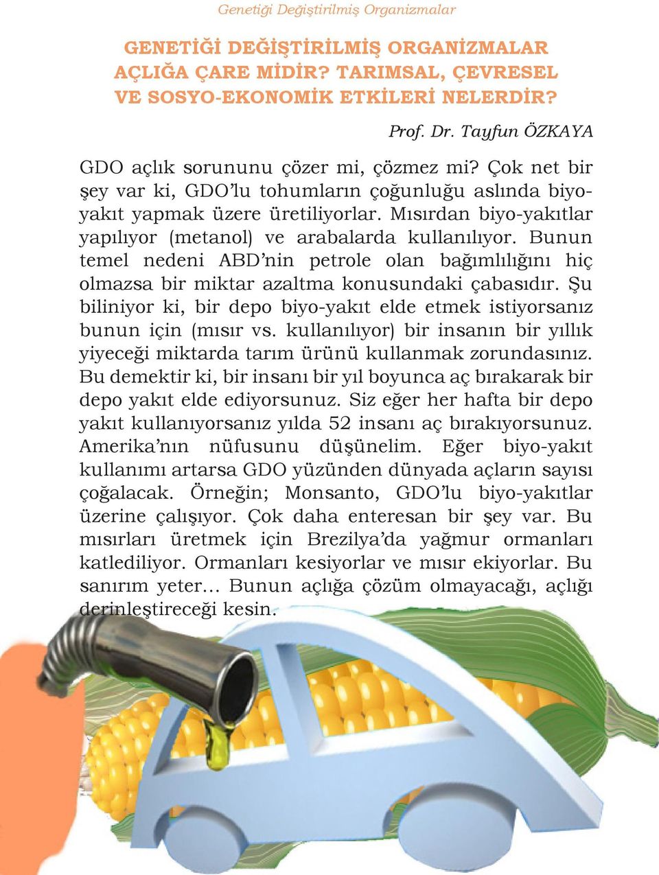 Mısırdan biyo-yakıtlar yapılıyor (metanol) ve arabalarda kullanılıyor. Bunun temel nedeni ABD nin petrole olan bağımlılığını hiç olmazsa bir miktar azaltma konusundaki çabasıdır.