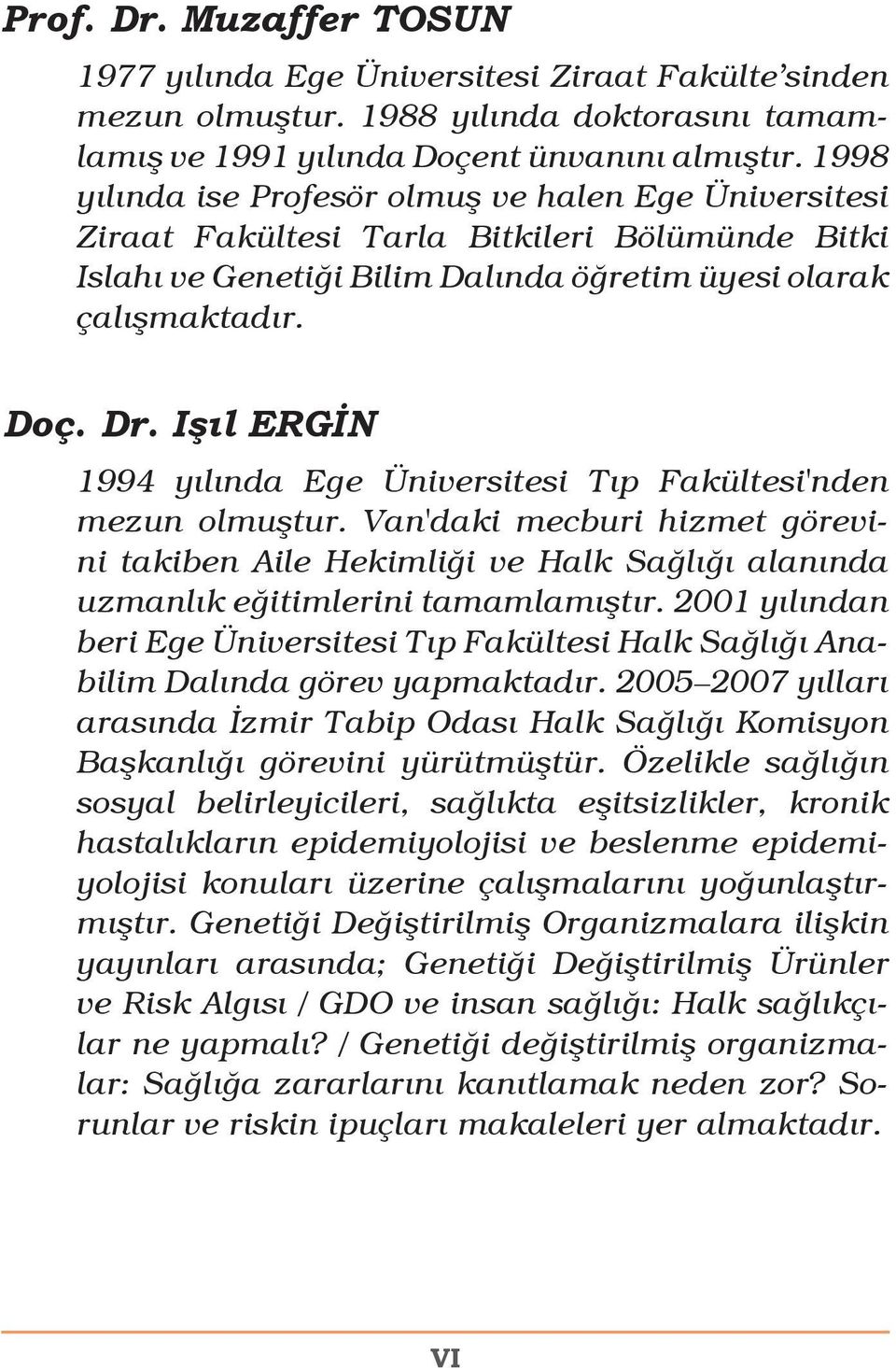 Işıl ERGİN 1994 yılında Ege Üniversitesi Tıp Fakültesi'nden mezun olmuştur. Van'daki mecburi hizmet görevini takiben Aile Hekimliği ve Halk Sağlığı alanında uzmanlık eğitimlerini tamamlamıştır.