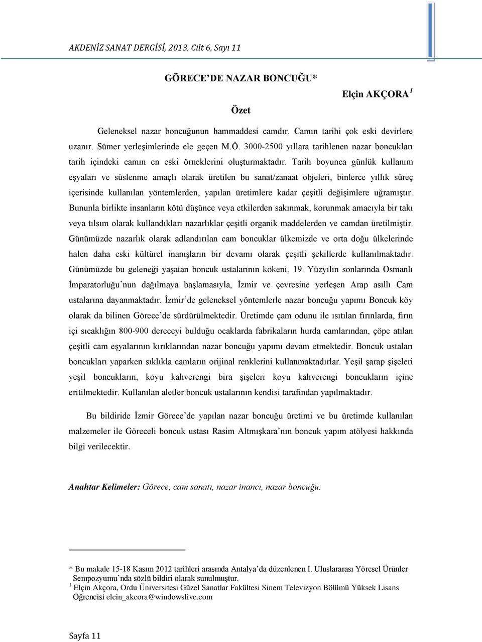 Tarih boyunca günlük kullanım eşyaları ve süslenme amaçlı olarak üretilen bu sanat/zanaat objeleri, binlerce yıllık süreç içerisinde kullanılan yöntemlerden, yapılan üretimlere kadar çeşitli