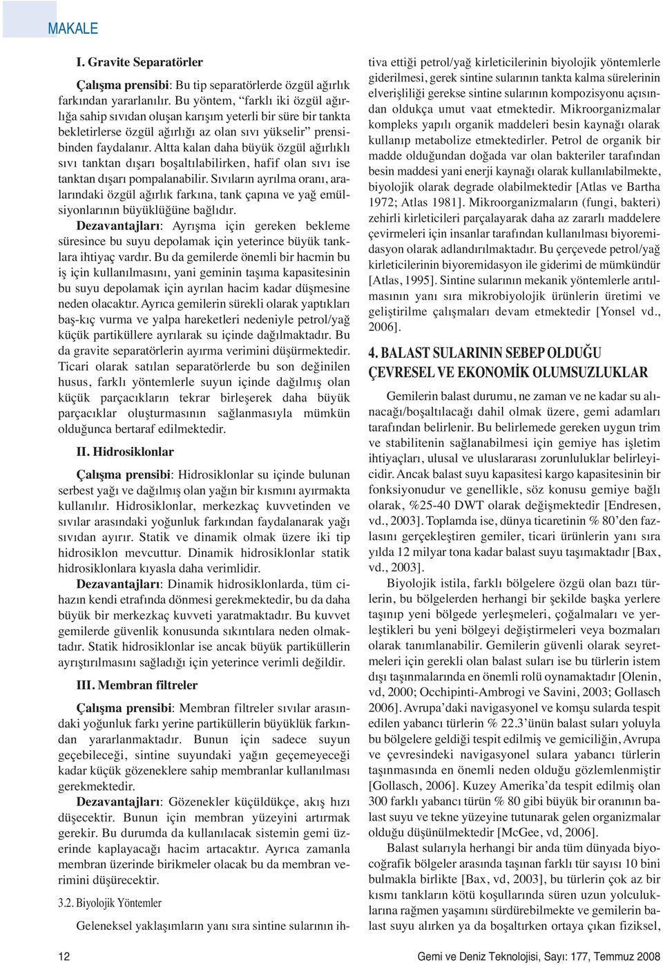 Altta kalan daha büyük özgül ağırlıklı sıvı tanktan dışarı boşaltılabilirken, hafif olan sıvı ise tanktan dışarı pompalanabilir.