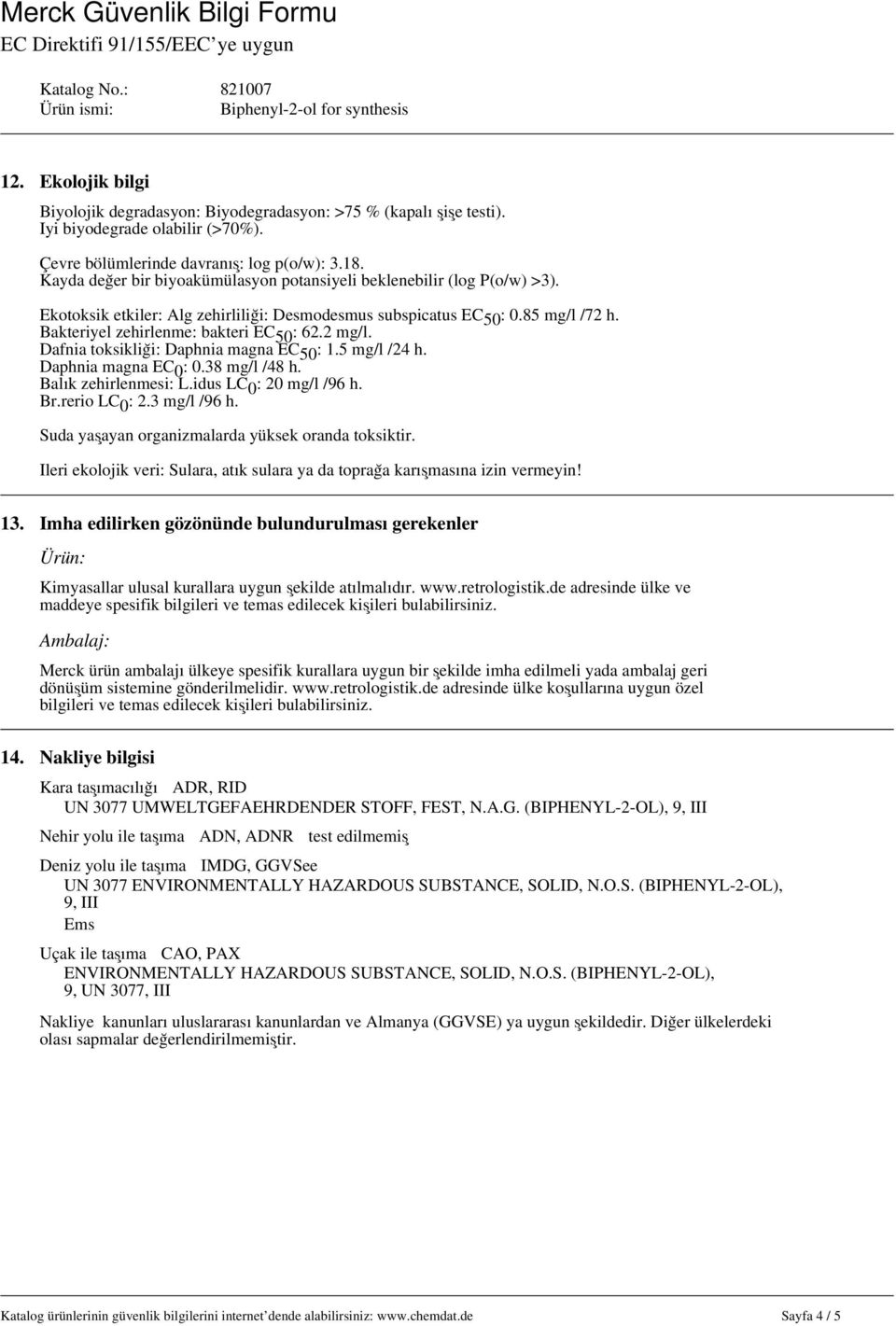 Bakteriyel zehirlenme: bakteri EC 50 : 62.2 mg/l. Dafnia toksikliği: Daphnia magna EC 50 : 1.5 mg/l /24 h. Daphnia magna EC 0 : 0.38 mg/l /48 h. Balık zehirlenmesi: L.idus LC 0 : 20 mg/l /96 h. Br.