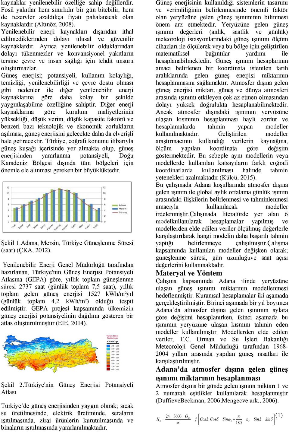 Ayrıca yenilenebilir olduklarından dolayı tükenmezler ve konvansiyonel yakıtların tersine çevre ve insan sağlığı için tehdit unsuru oluşturmazlar.