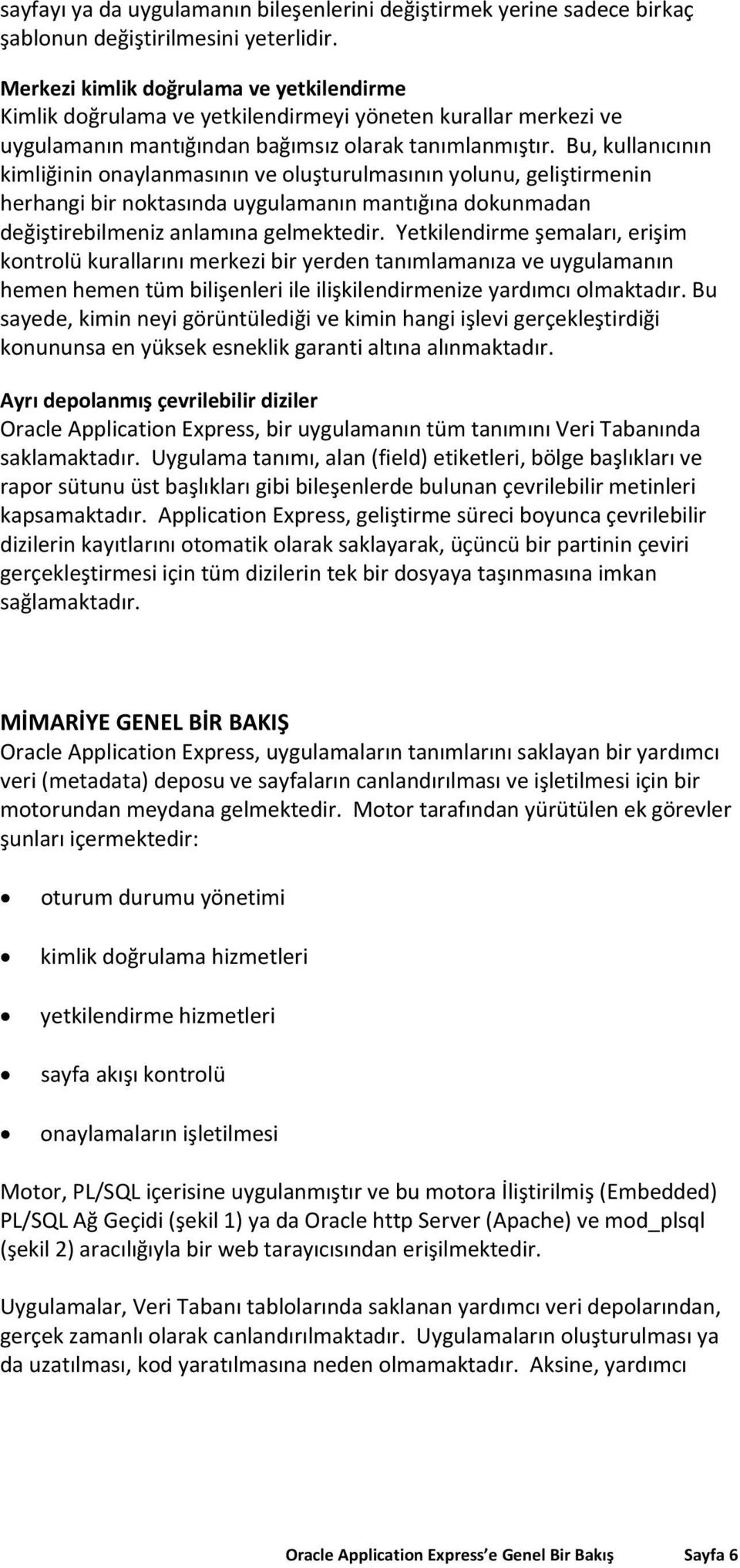 Bu, kullanıcının kimliğinin onaylanmasının ve oluşturulmasının yolunu, geliştirmenin herhangi bir noktasında uygulamanın mantığına dokunmadan değiştirebilmeniz anlamına gelmektedir.