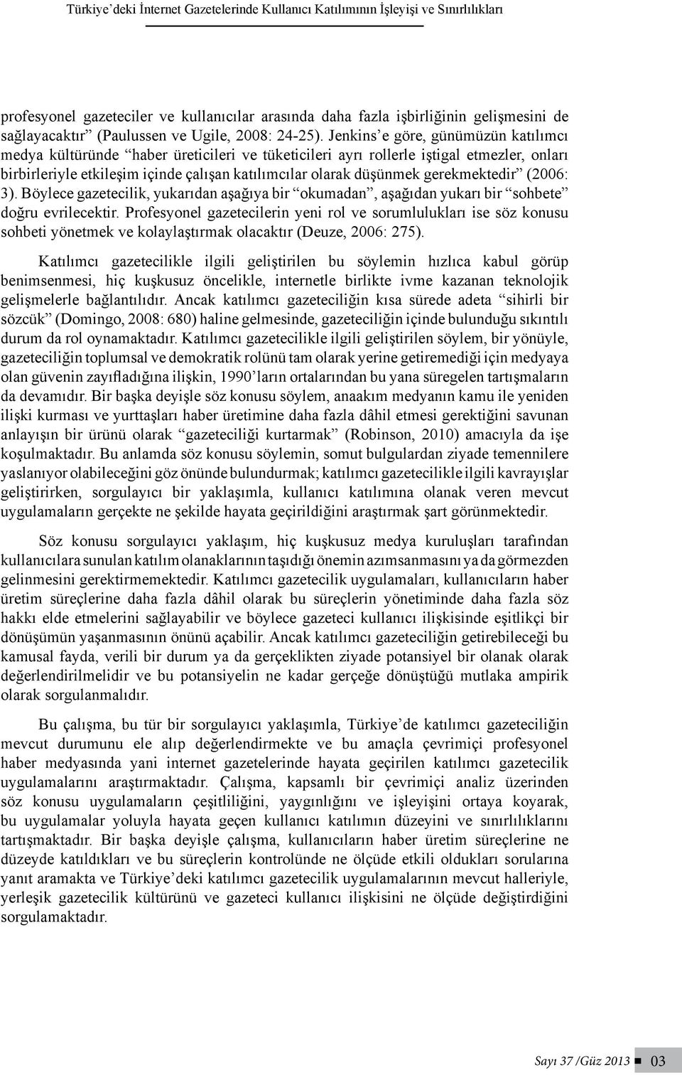 Jenkins e göre, günümüzün katılımcı medya kültüründe haber üreticileri ve tüketicileri ayrı rollerle iştigal etmezler, onları birbirleriyle etkileşim içinde çalışan katılımcılar olarak düşünmek