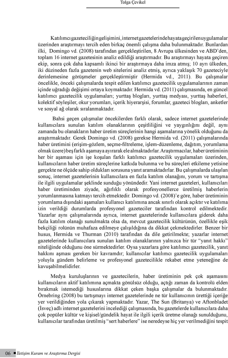 Bu araştırmayı hayata geçiren ekip, sonra çok daha kapsamlı ikinci bir araştırmaya daha imza atmış; 10 ayrı ülkeden, iki düzineden fazla gazetenin web sitelerini analiz etmiş, ayrıca yaklaşık 70