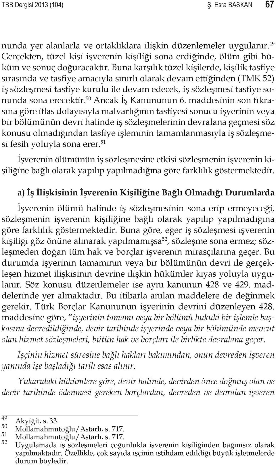 Buna karşılık tüzel kişilerde, kişilik tasfiye sırasında ve tasfiye amacıyla sınırlı olarak devam ettiğinden (TMK 52) iş sözleşmesi tasfiye kurulu ile devam edecek, iş sözleşmesi tasfiye sonunda sona