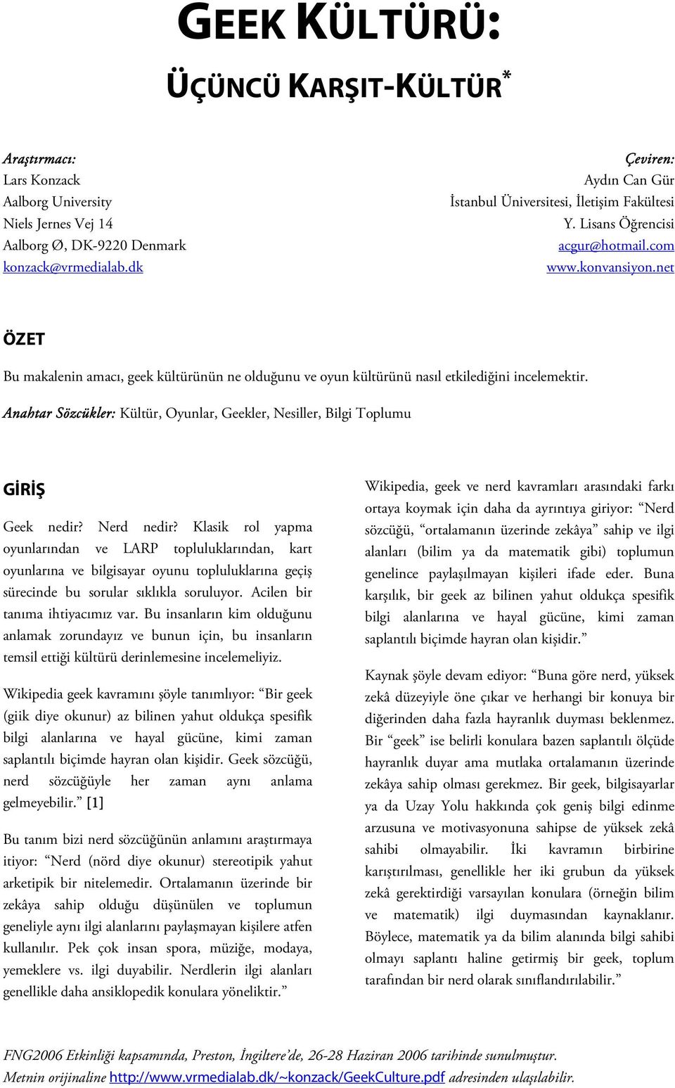 net ÖZET Bu makalenin amacı, geek kültürünün ne olduğunu ve oyun kültürünü nasıl etkilediğini incelemektir. Anahtar Sözcükler: Kültür, Oyunlar, Geekler, Nesiller, Bilgi Toplumu GİRİŞ Geek nedir?