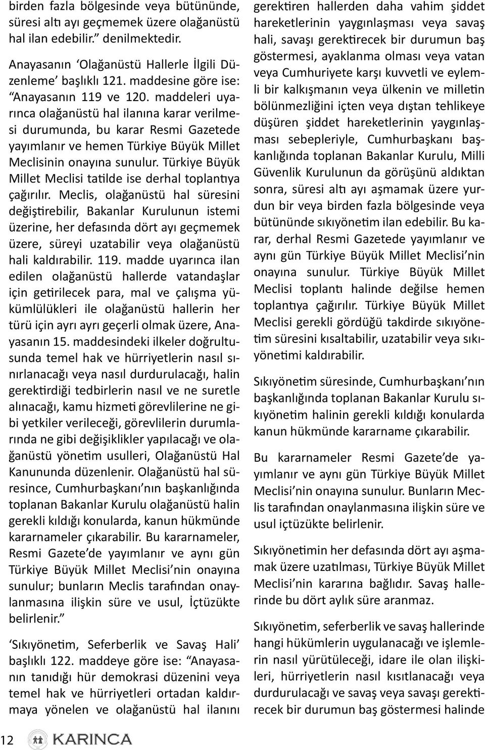 maddeleri uyarınca olağanüstü hal ilanına karar verilmesi durumunda, bu karar Resmi Gazetede yayımlanır ve hemen Türkiye Büyük Millet Meclisinin onayına sunulur.