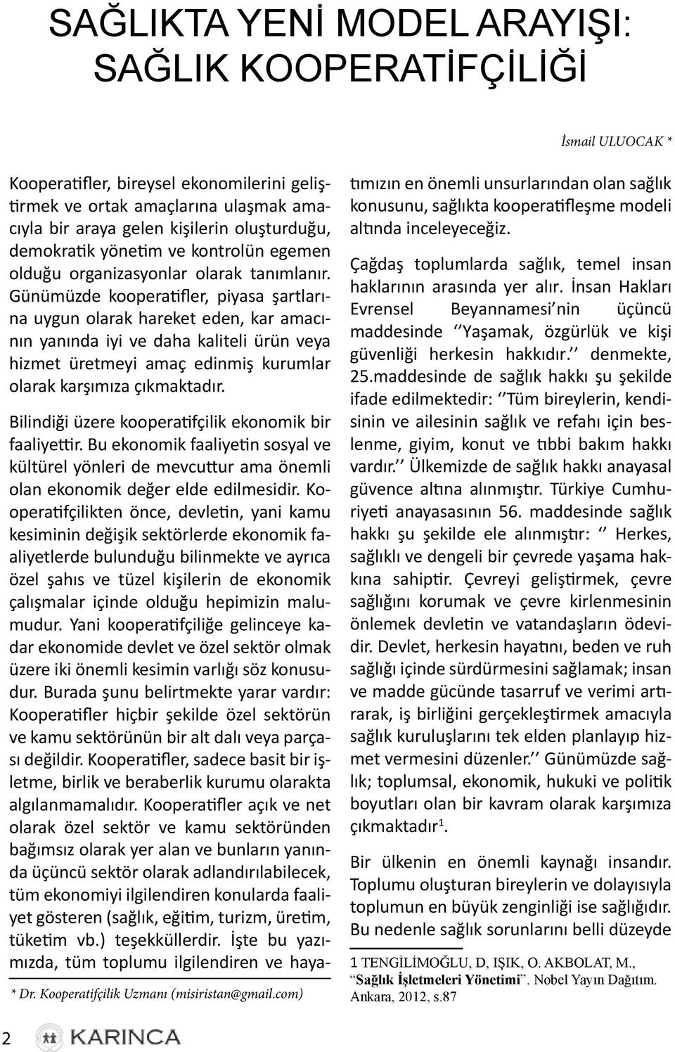 Günümüzde kooperatifler, piyasa şartlarına uygun olarak hareket eden, kar amacının yanında iyi ve daha kaliteli ürün veya hizmet üretmeyi amaç edinmiş kurumlar olarak karşımıza çıkmaktadır. * Dr.