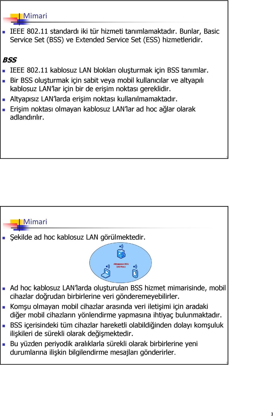 Altyapısız LAN larda erişim noktası kullanılmamaktadır. Erişim noktası olmayan kablosuz LAN lar ad hoc ağlar olarak adlandırılır. 5 Mimari Şekilde ad hoc kablosuz LAN görülmektedir.