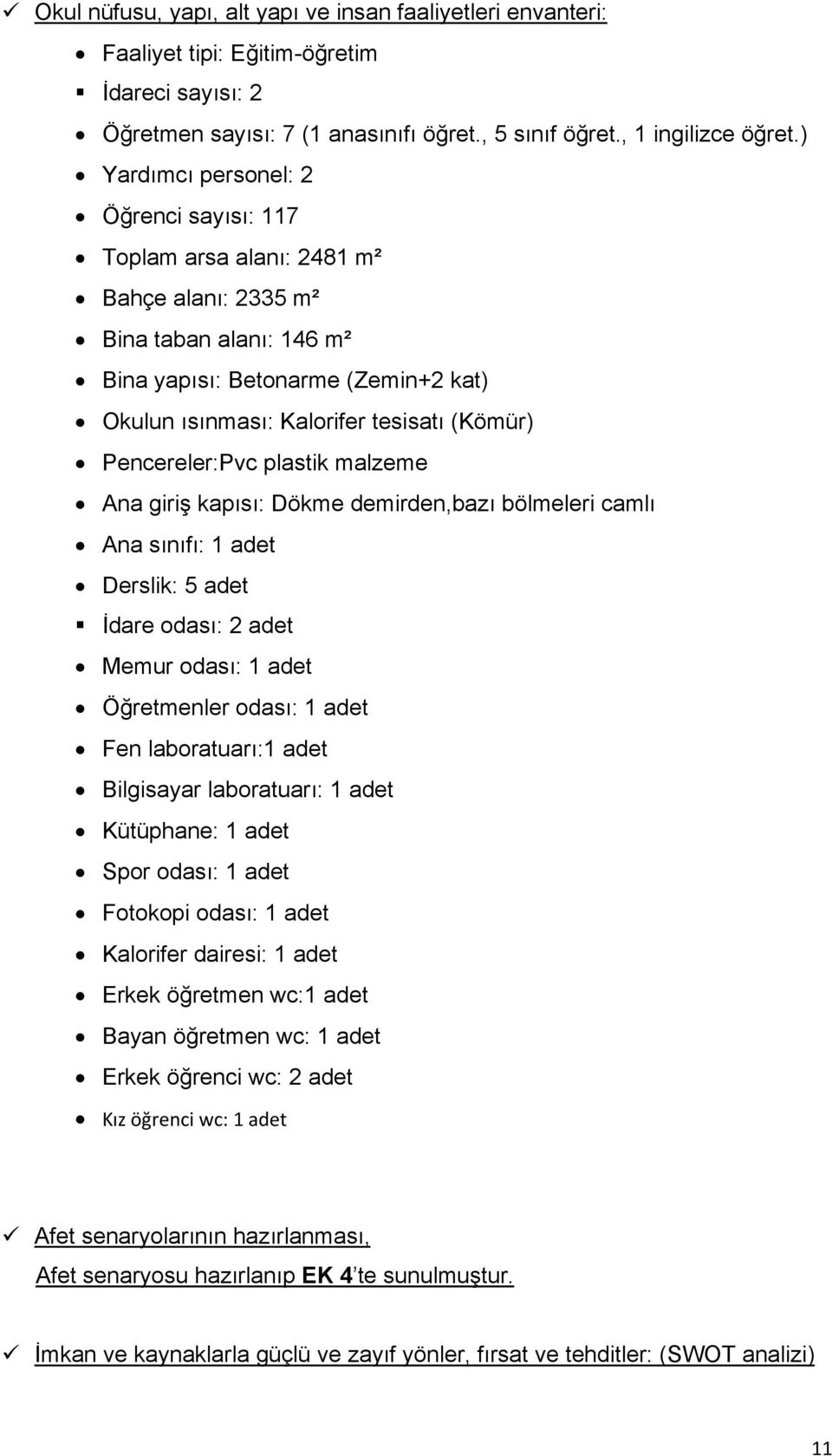 Pencereler:Pvc plastik malzeme Ana giriş kapısı: Dökme demirden,bazı bölmeleri camlı Ana sınıfı: 1 adet Derslik: 5 adet İdare odası: 2 adet Memur odası: 1 adet Öğretmenler odası: 1 adet Fen