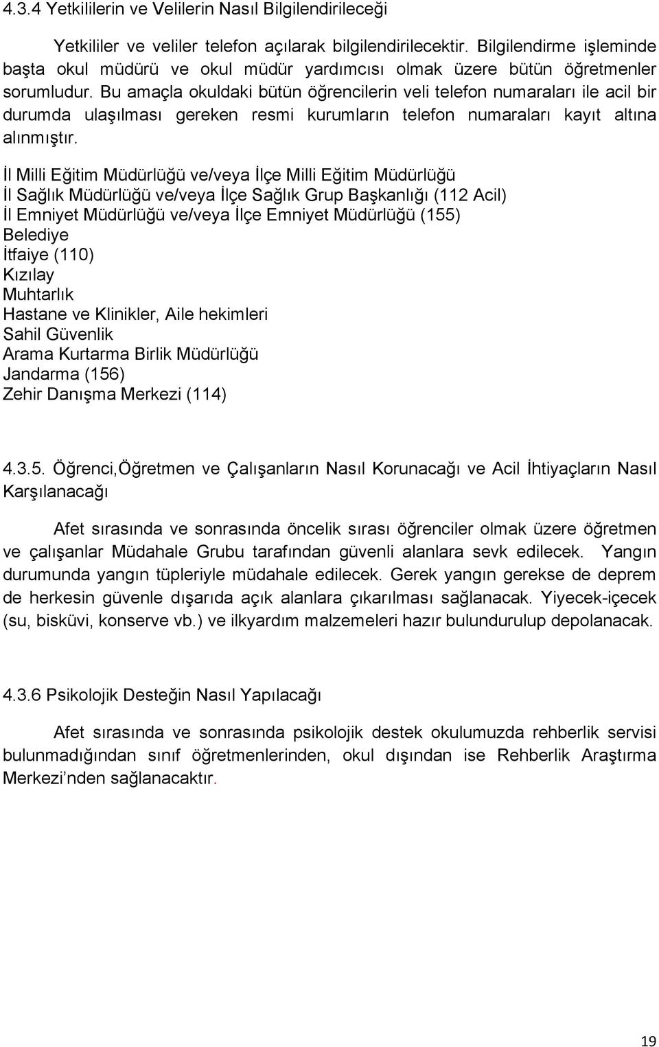 Bu amaçla okuldaki bütün öğrencilerin veli telefon numaraları ile acil bir durumda ulaşılması gereken resmi kurumların telefon numaraları kayıt altına alınmıştır.