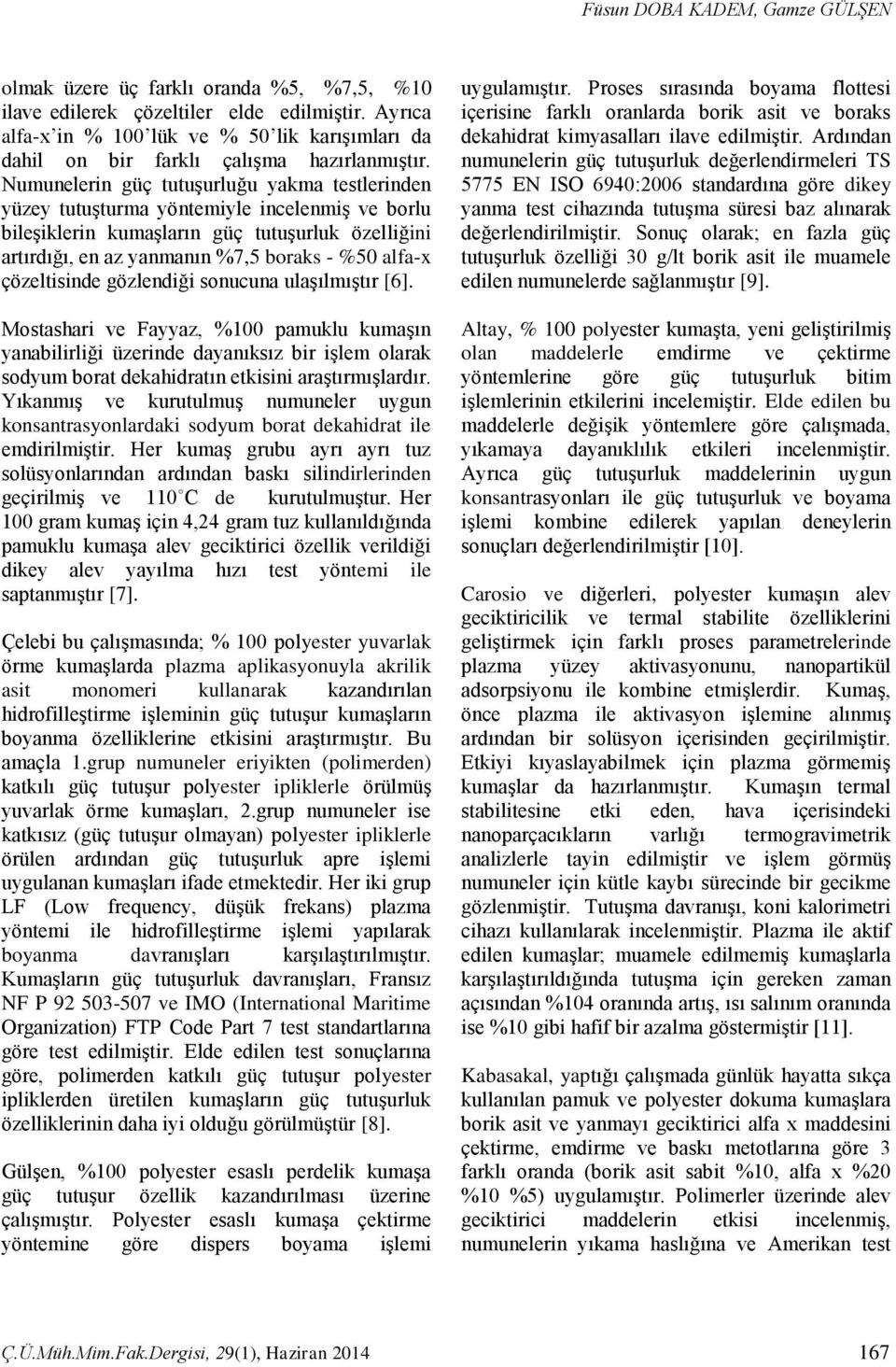 Numunelerin güç tutuşurluğu yakma testlerinden yüzey tutuşturma yöntemiyle incelenmiş ve borlu bileşiklerin kumaşların güç tutuşurluk özelliğini artırdığı, en az yanmanın %7,5 boraks - %50 alfa-x