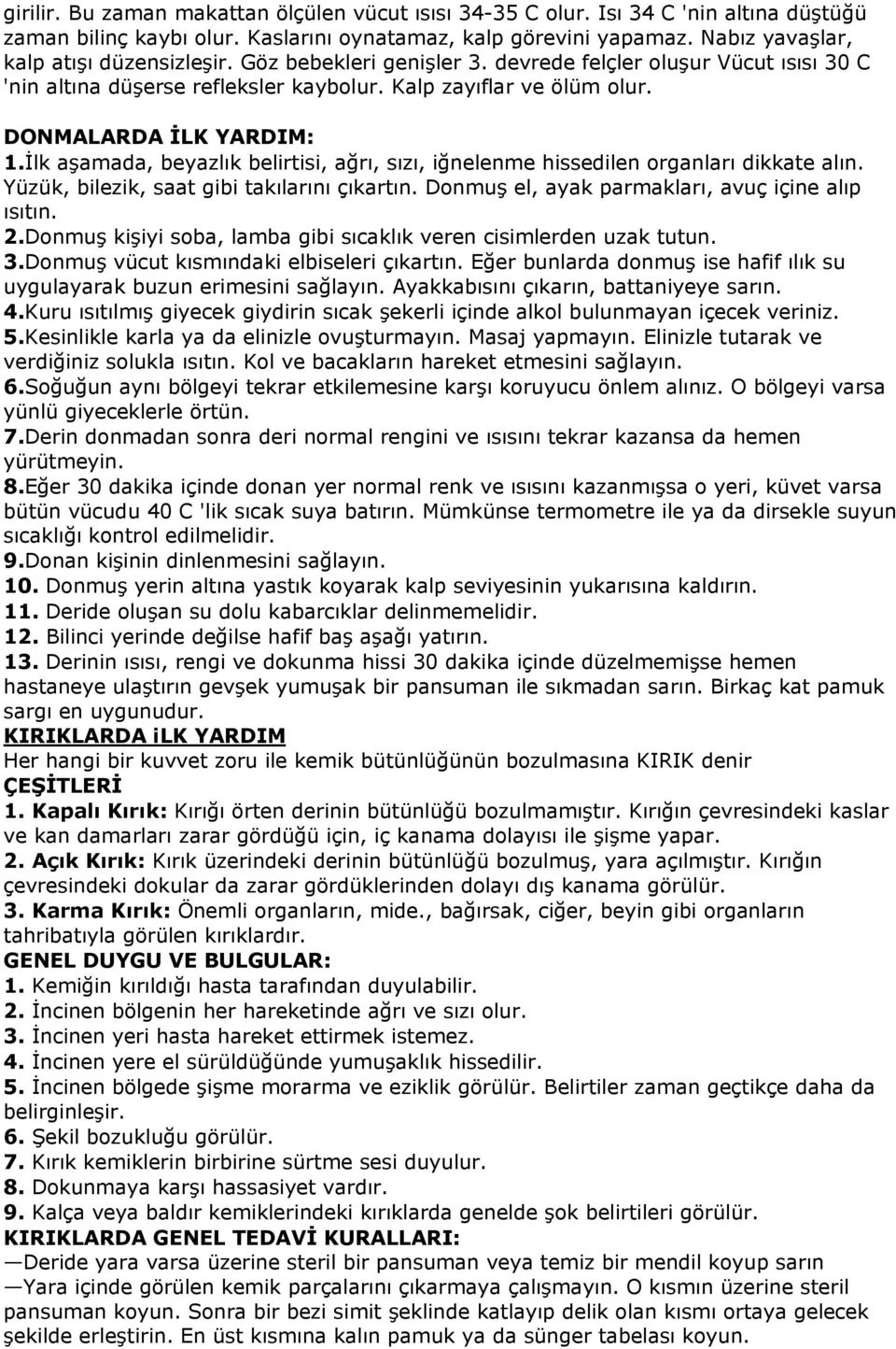 İlk aşamada, beyazlık belirtisi, ağrı, sızı, iğnelenme hissedilen organları dikkate alın. Yüzük, bilezik, saat gibi takılarını çıkartın. Donmuş el, ayak parmakları, avuç içine alıp ısıtın. 2.