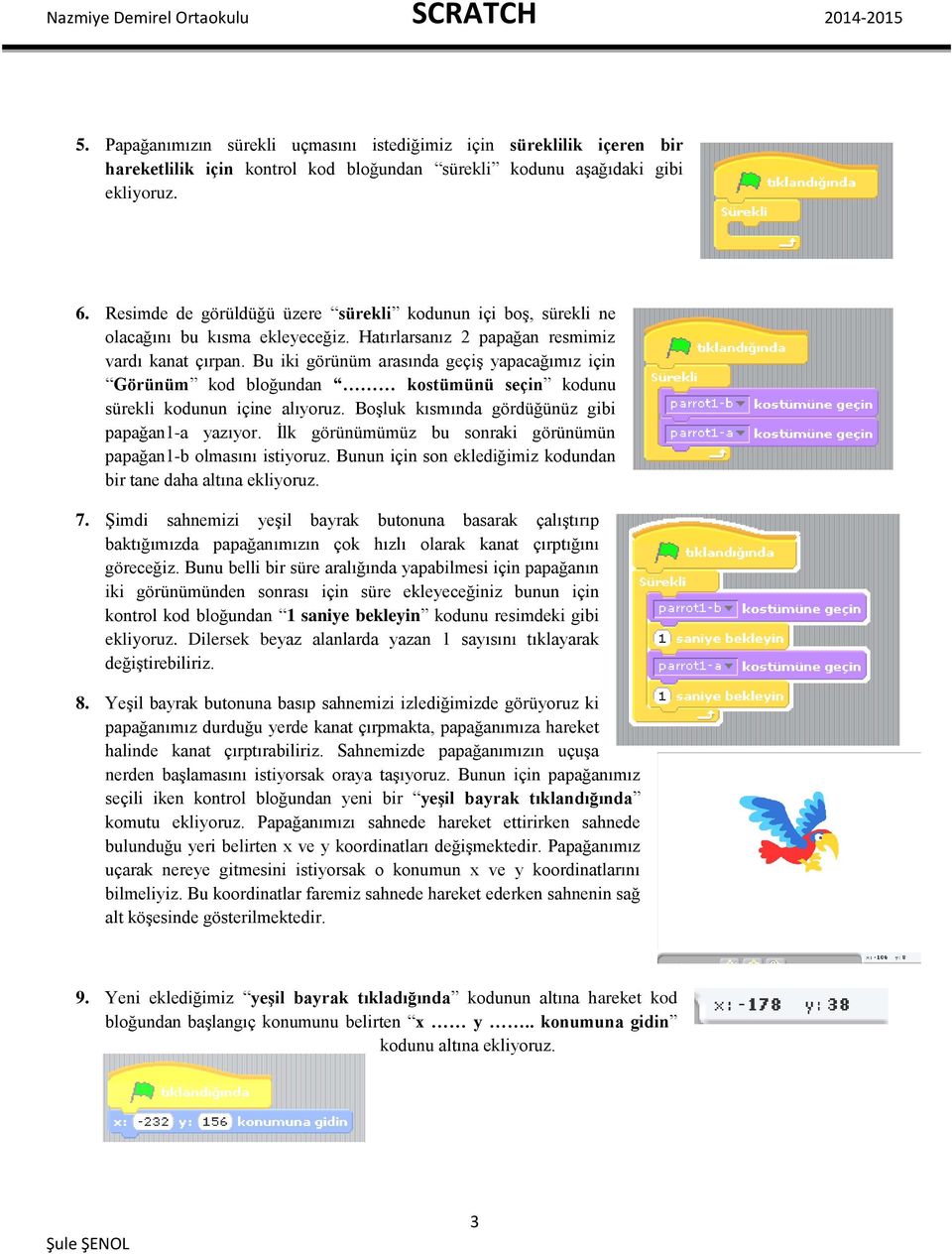 Bu iki görünüm arasında geçiş yapacağımız için Görünüm kod bloğundan kostümünü seçin kodunu sürekli kodunun içine alıyoruz. Boşluk kısmında gördüğünüz gibi papağan1-a yazıyor.