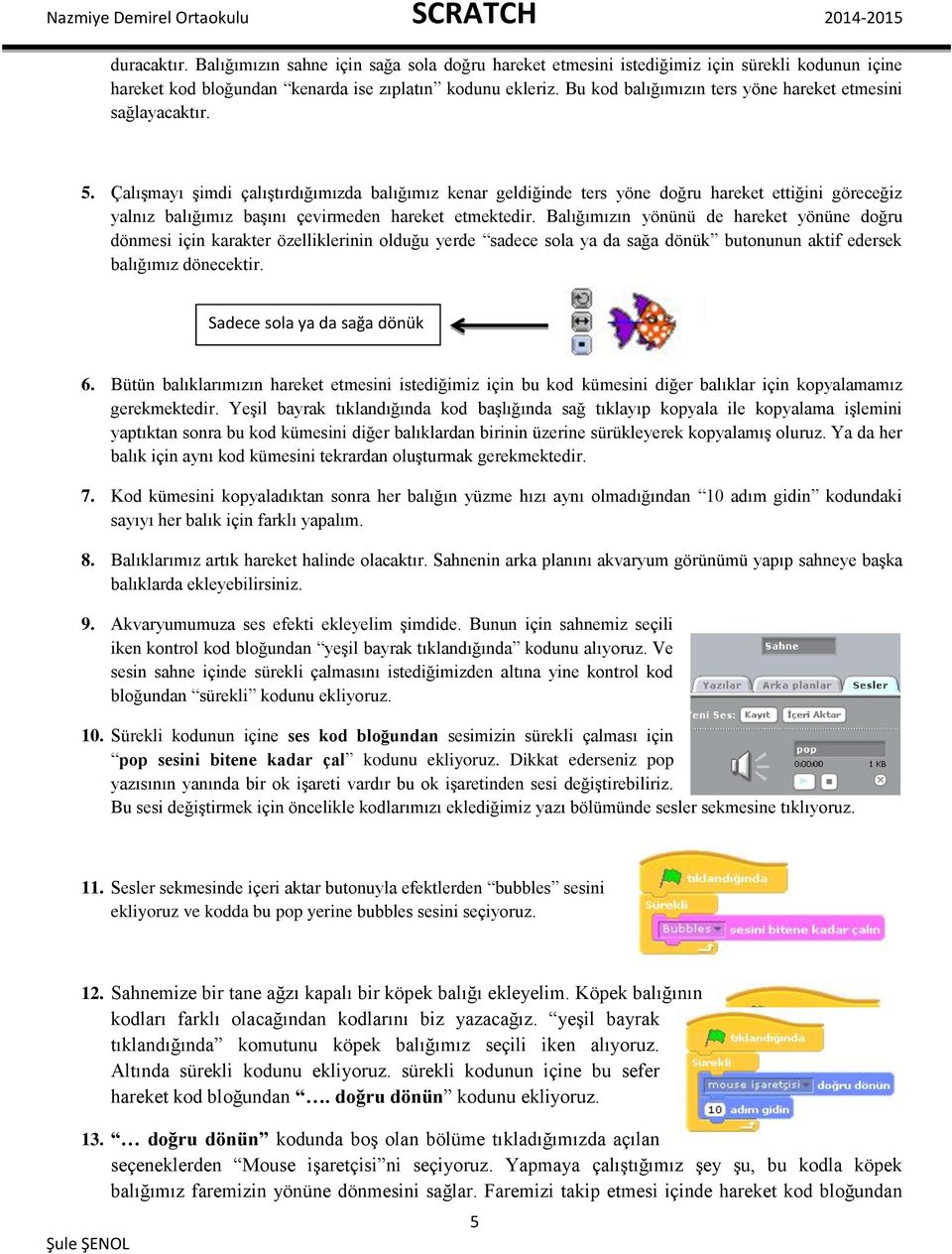 Çalışmayı şimdi çalıştırdığımızda balığımız kenar geldiğinde ters yöne doğru hareket ettiğini göreceğiz yalnız balığımız başını çevirmeden hareket etmektedir.